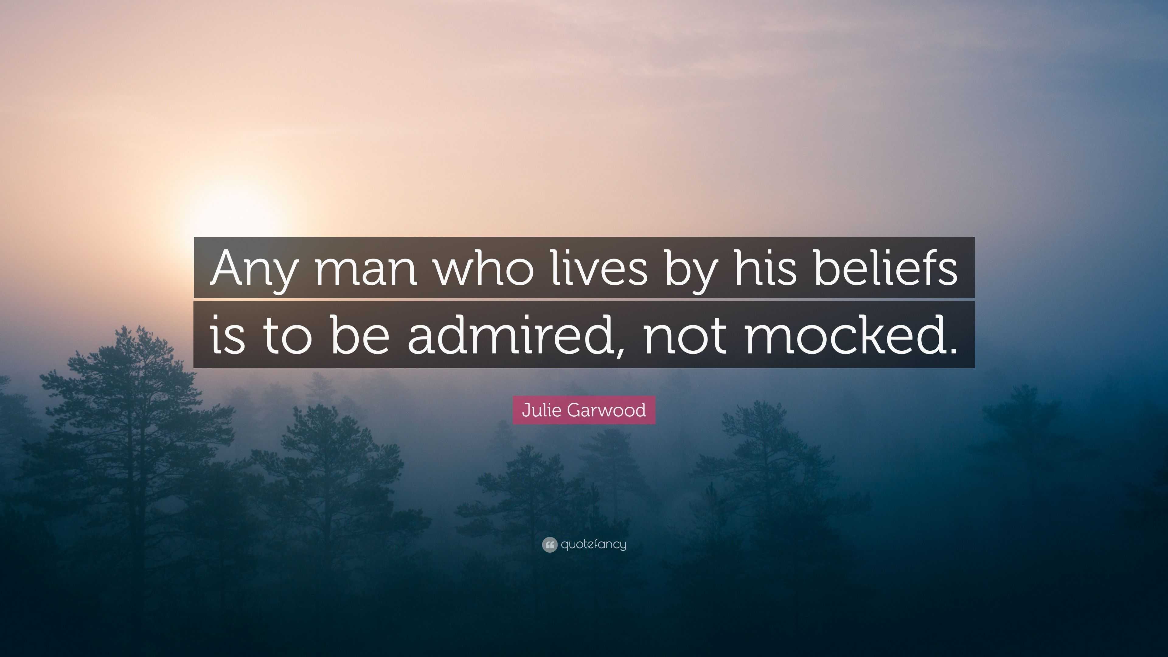 Julie Garwood Quote: “Any man who lives by his beliefs is to be admired ...