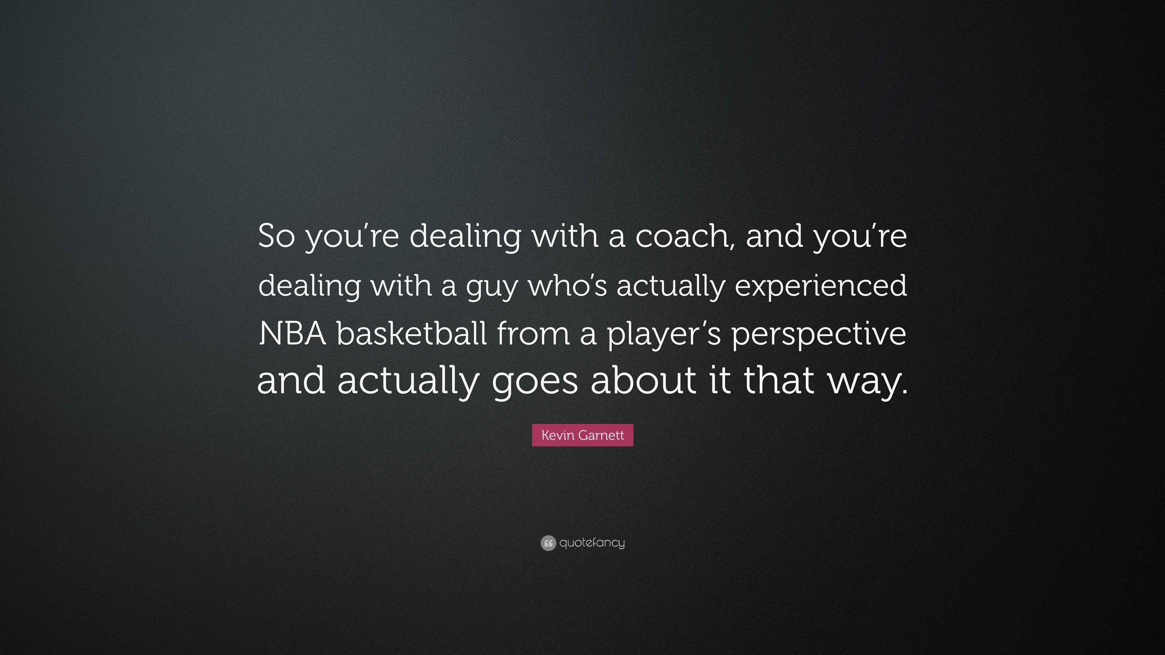 Kevin Quote “So you’re dealing with a coach, and you’re