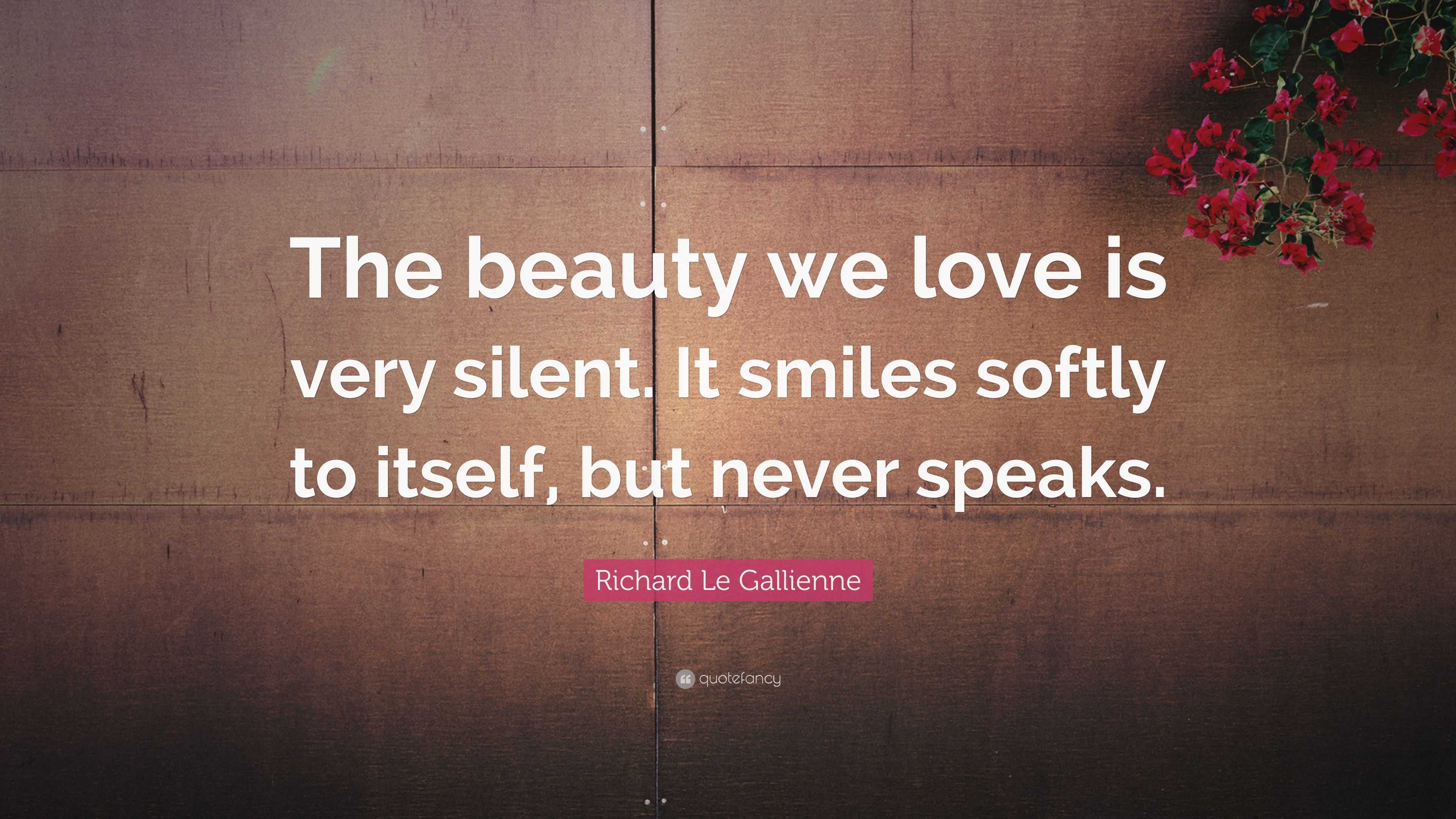 Richard Le Gallienne Quote “The beauty we love is very silent It smiles