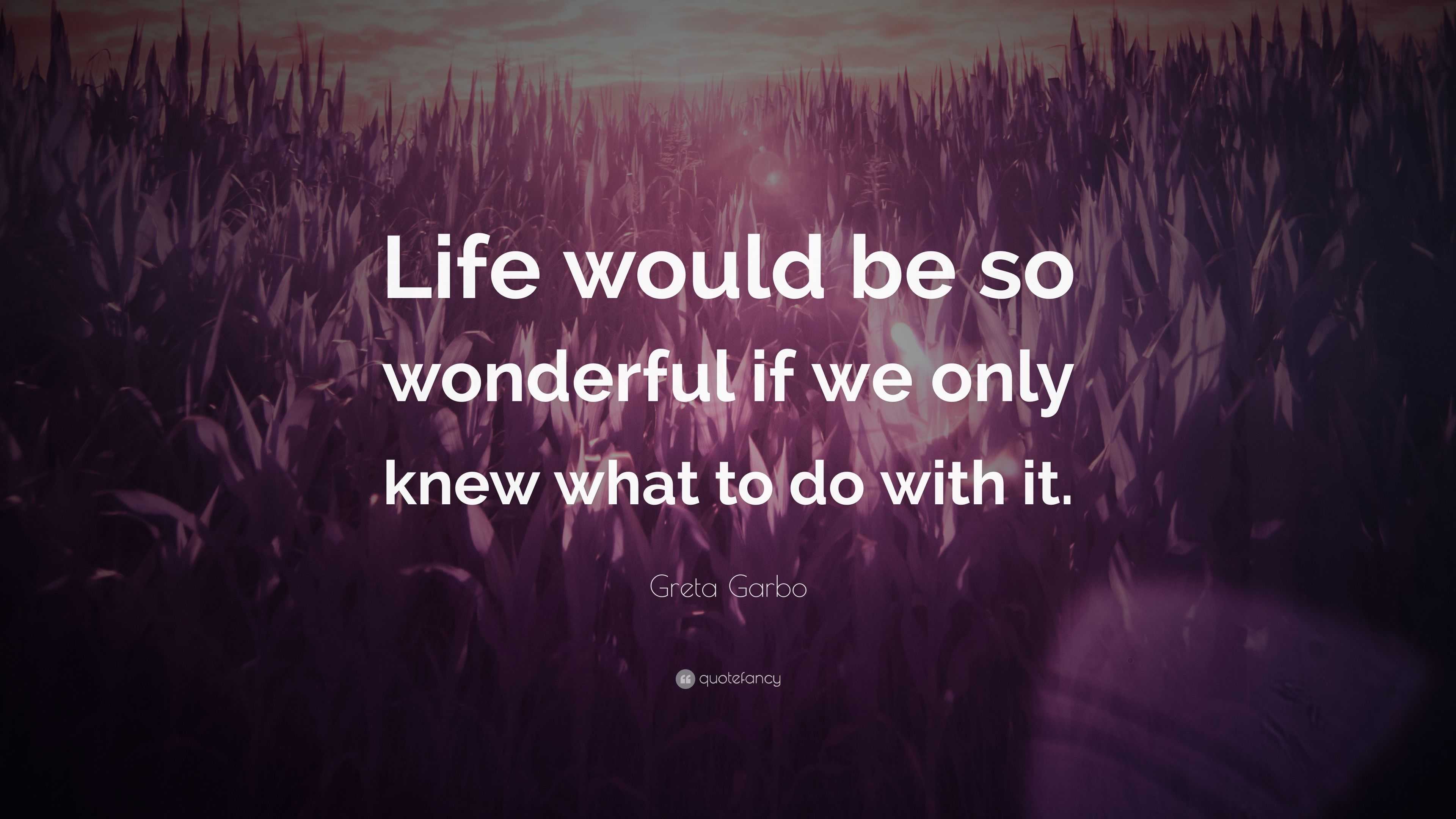 Greta Garbo Quote: “Life would be so wonderful if we only knew what to ...