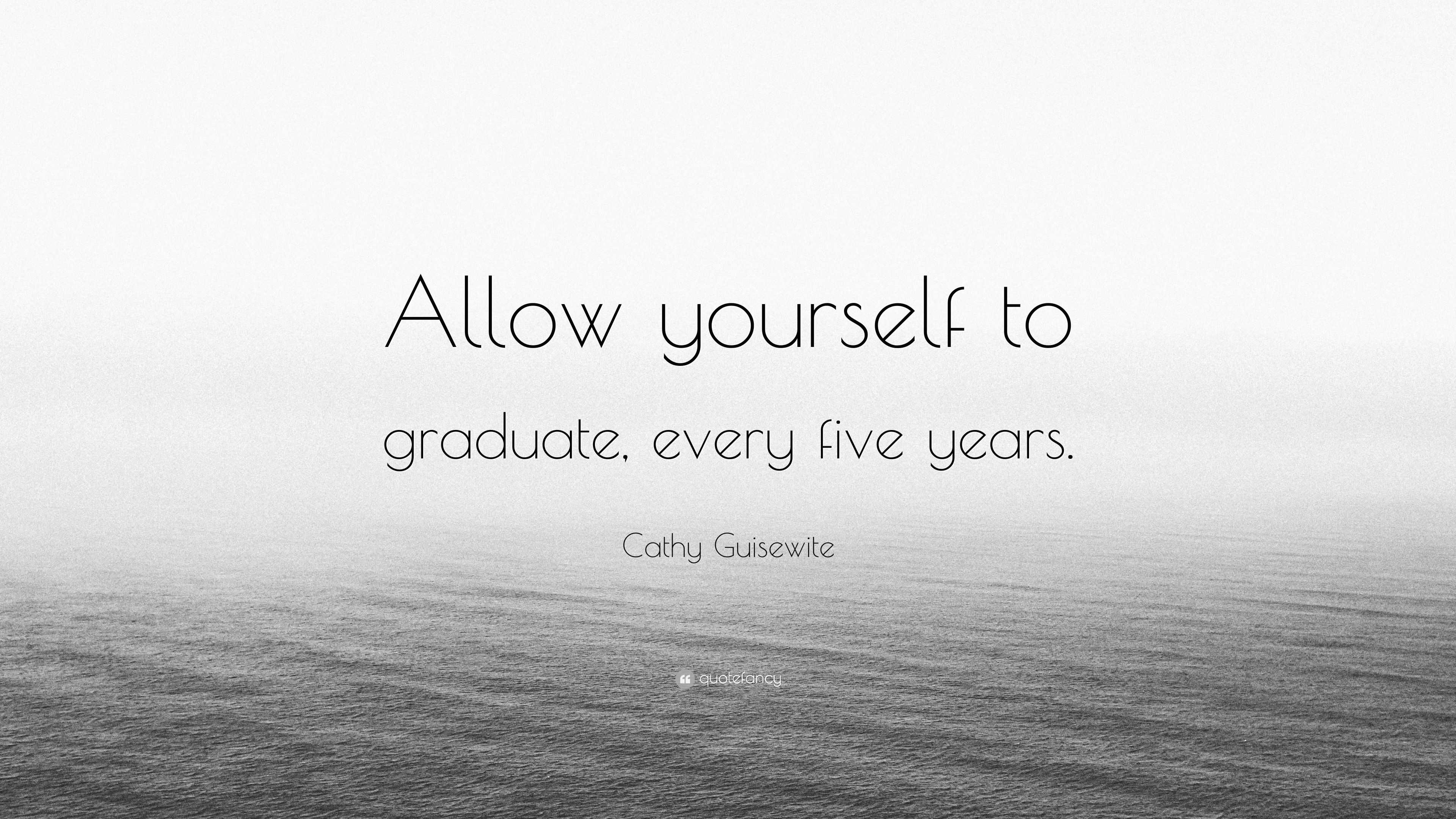 Cathy Guisewite Quote: “Allow yourself to graduate, every five years.”