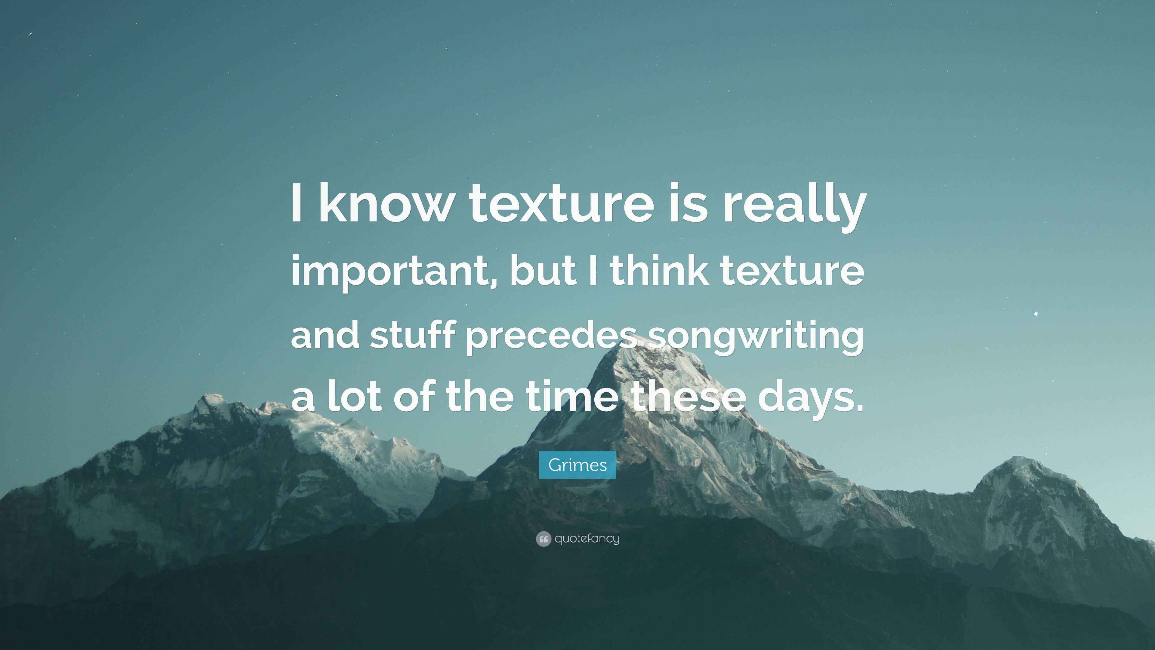 Grimes Quote “I know texture is really important, but I think texture