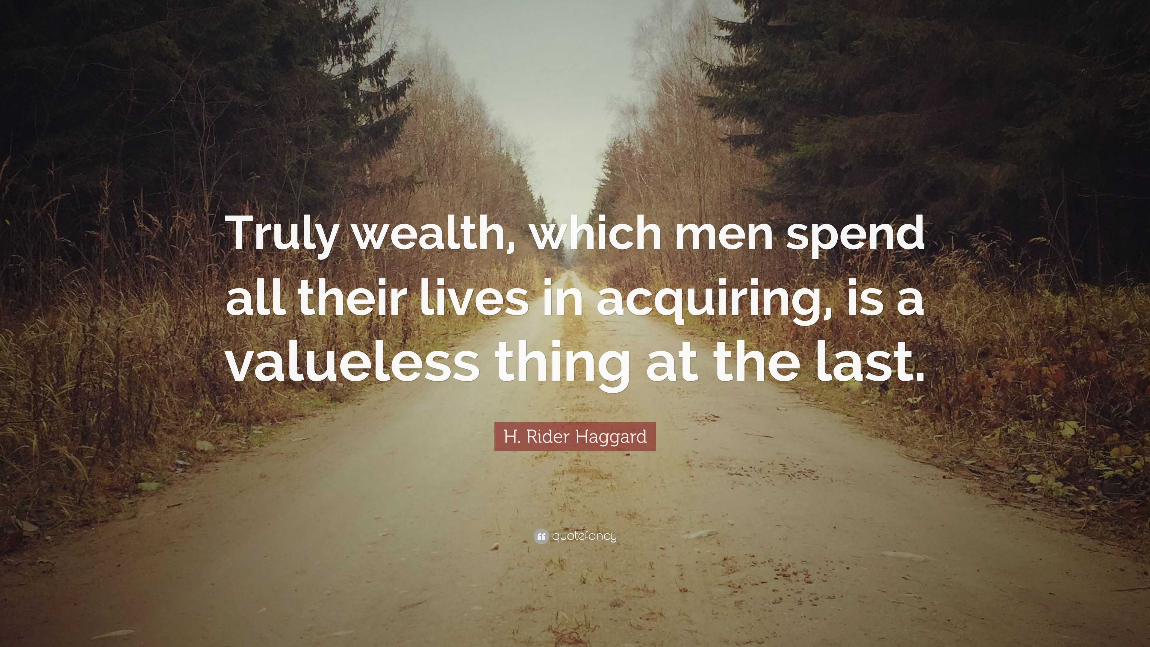 H. Rider Haggard Quote: “Truly wealth, which men spend all their lives ...