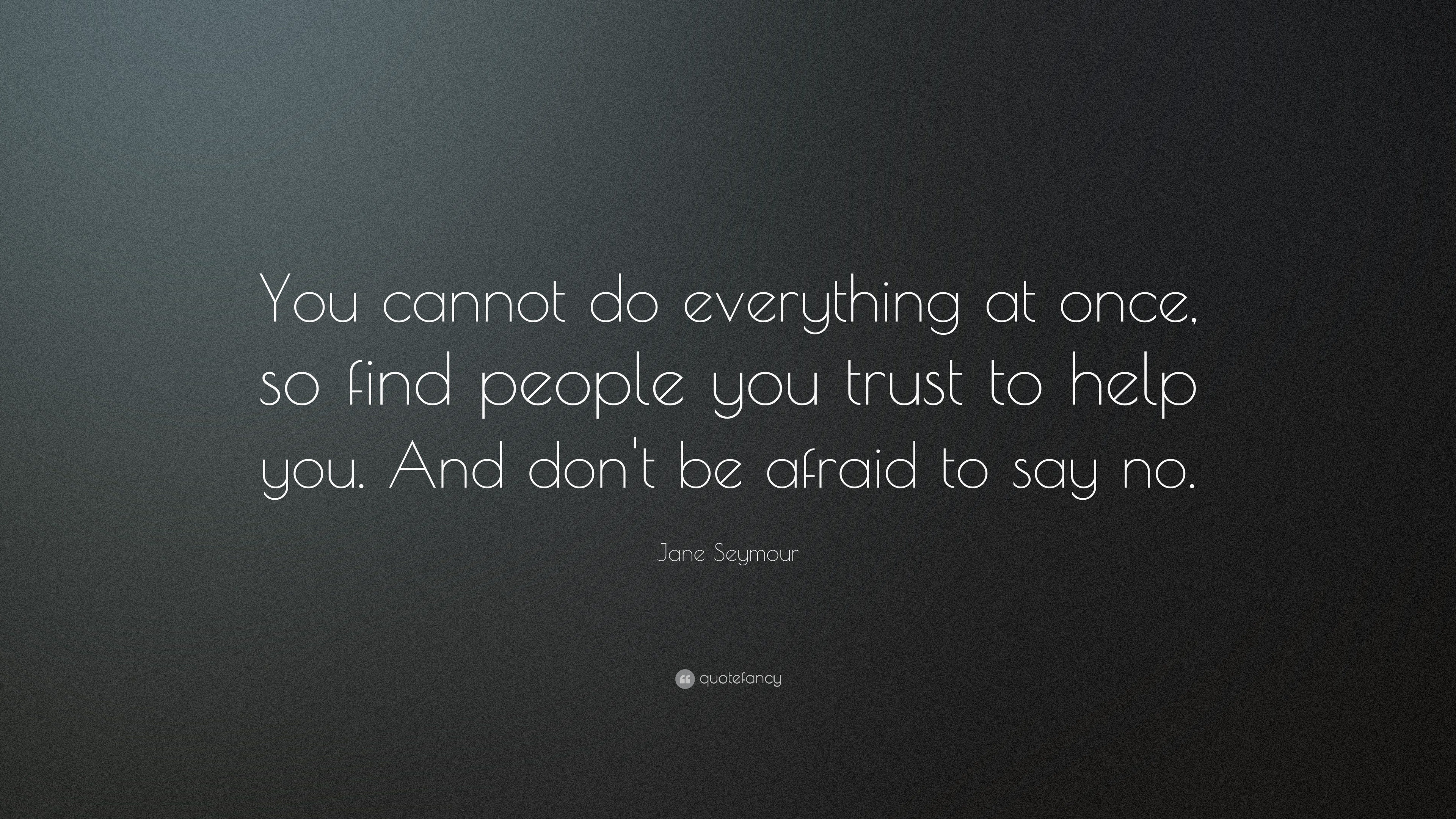 Jane Seymour Quote: “You cannot do everything at once, so find people ...