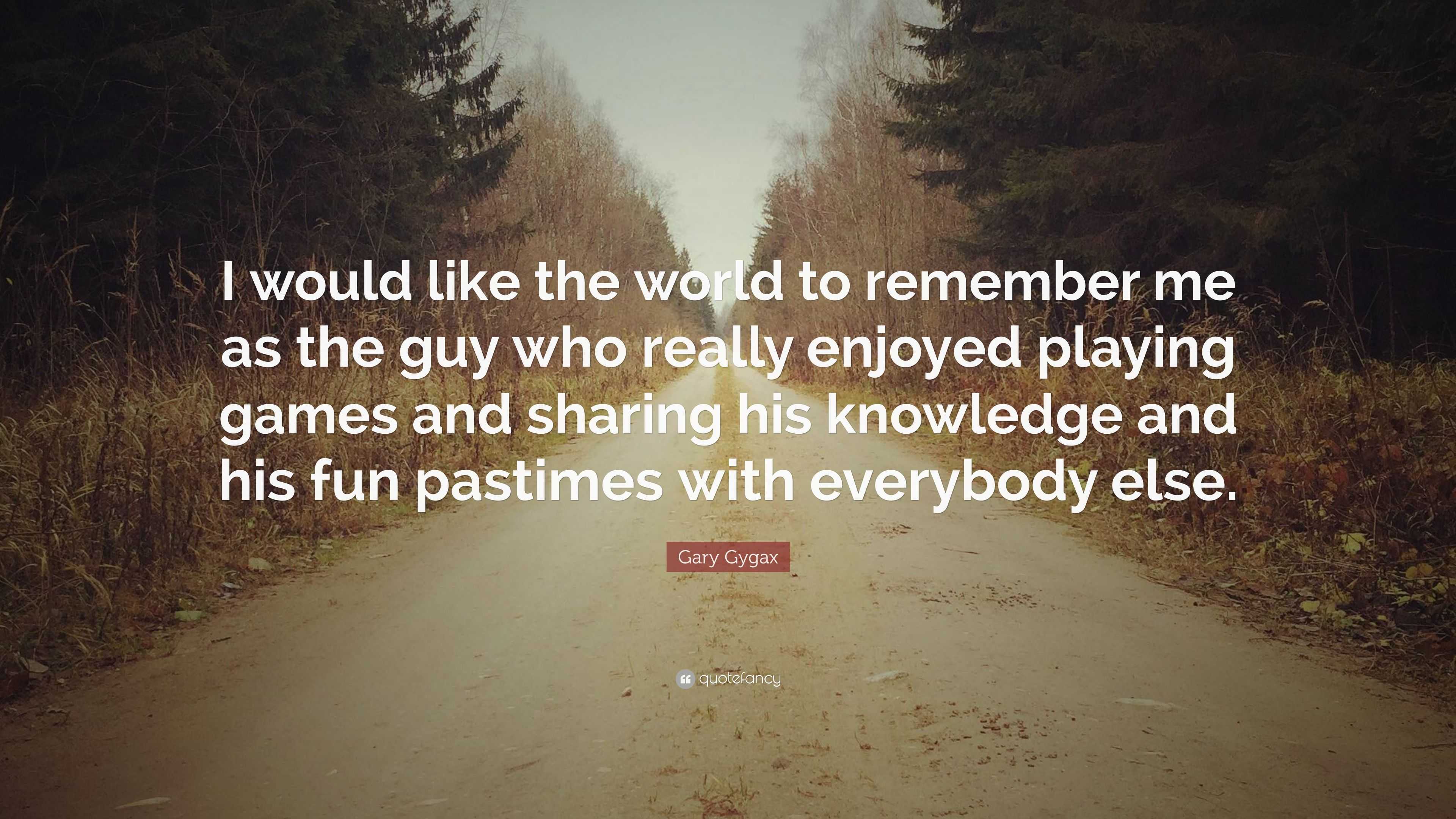 Gary Gygax Quote: “I would like the world to remember me as the guy who  really enjoyed playing games and sharing his knowledge and his fun ...”