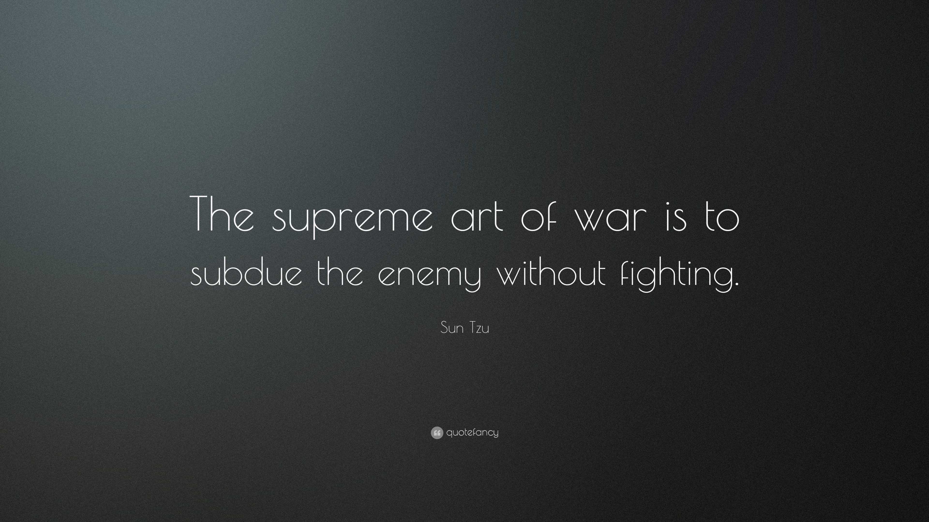 Sun Tzu Quote: “The supreme art of war is to subdue the enemy without