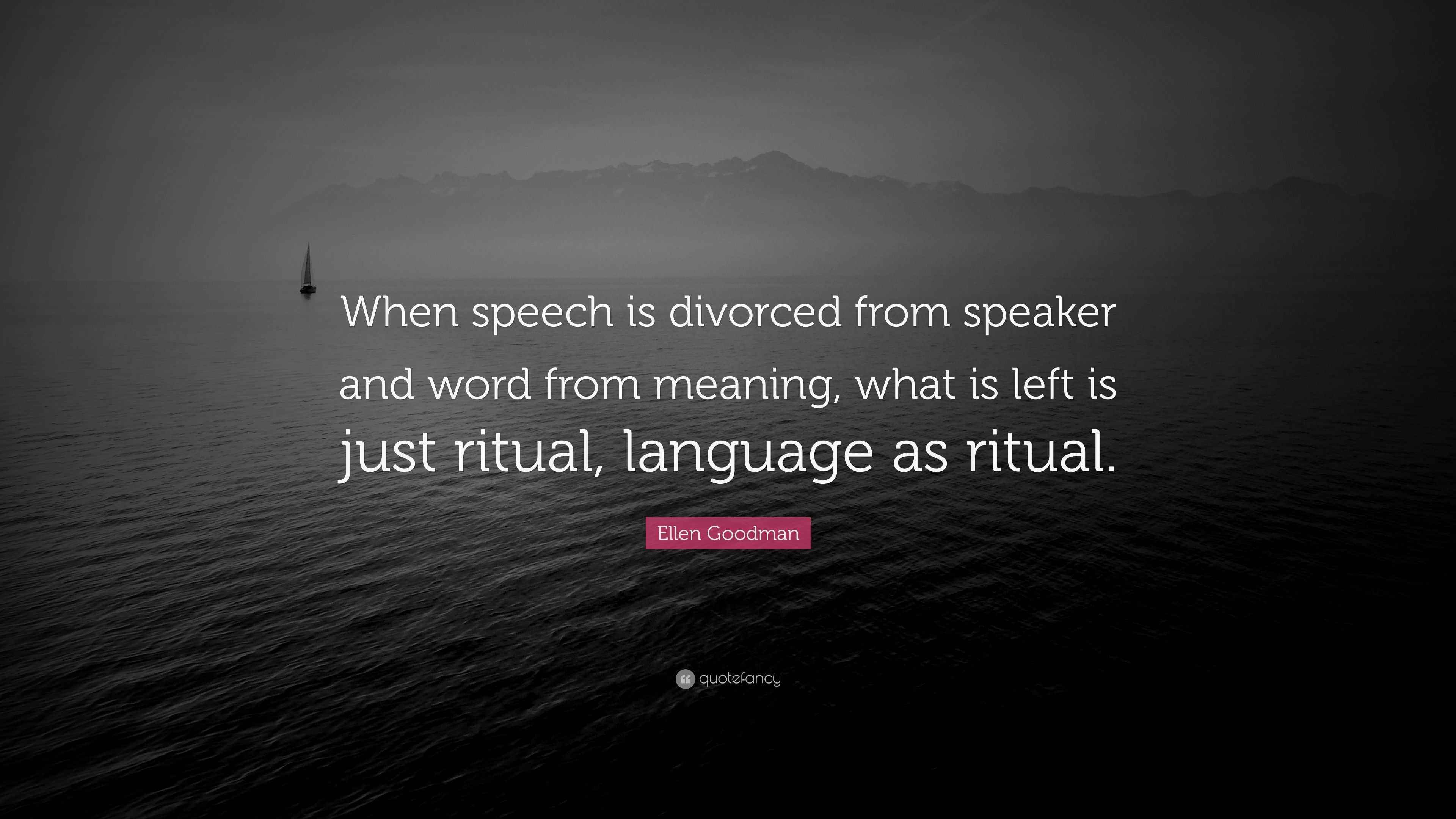 Ellen Goodman Quote “When speech is divorced from speaker and word