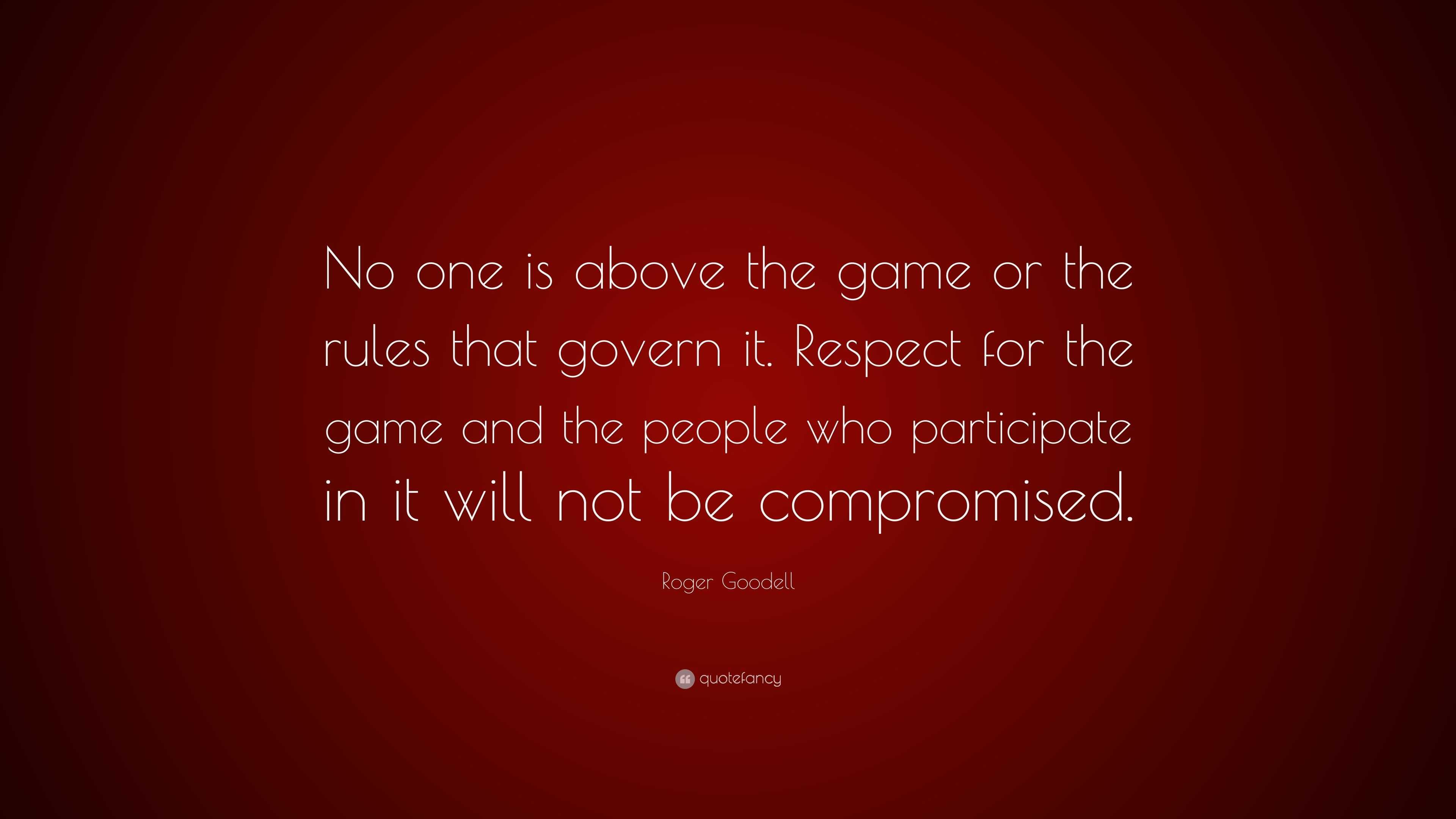 Roger Goodell Quote: “No one is above the game or the rules that govern it.  Respect for the game and the people who participate in it will not...”