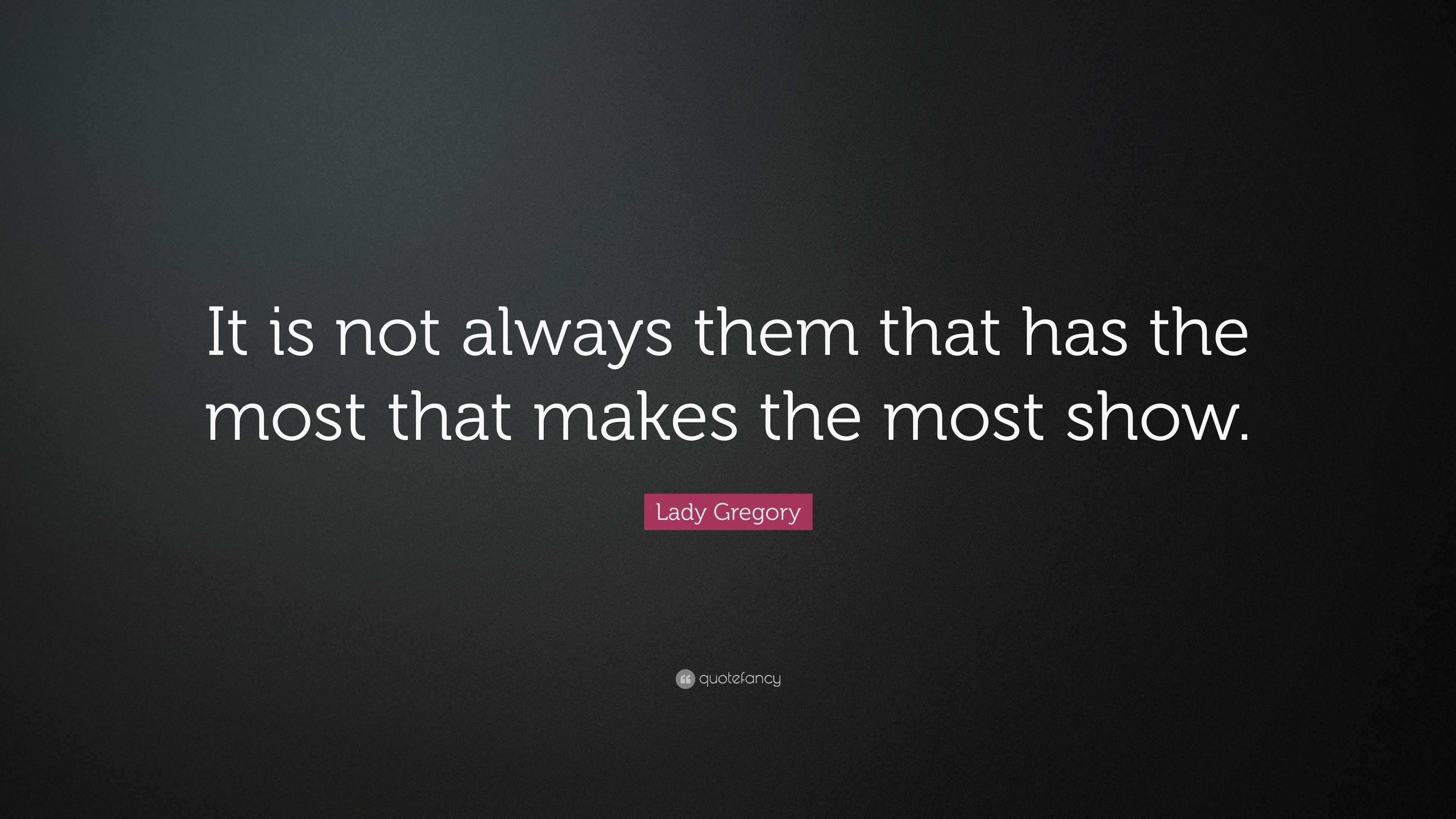 Lady Gregory Quote: “It is not always them that has the most that makes ...