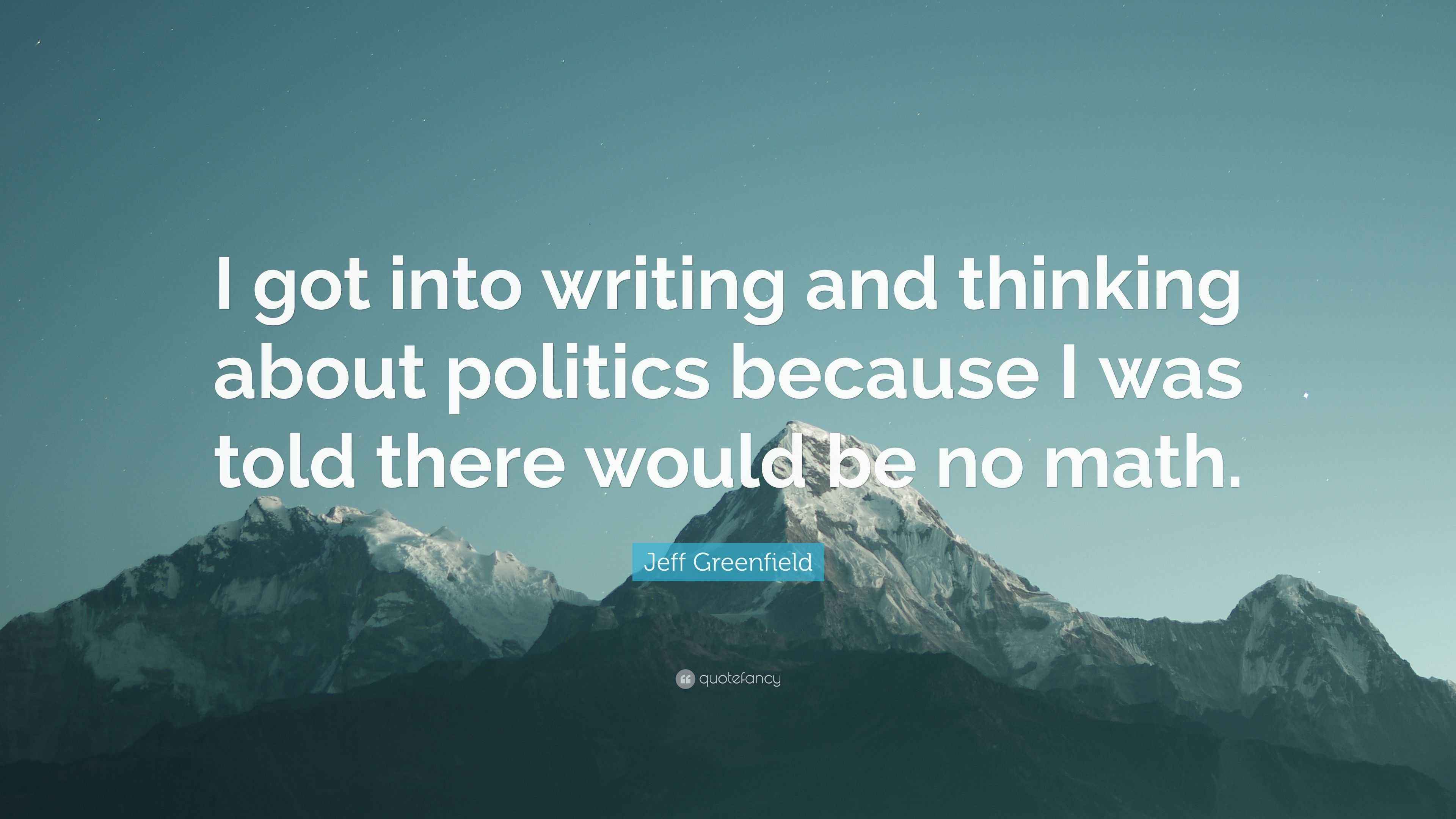 Jeff Greenfield Quote “I got into writing and thinking about politics