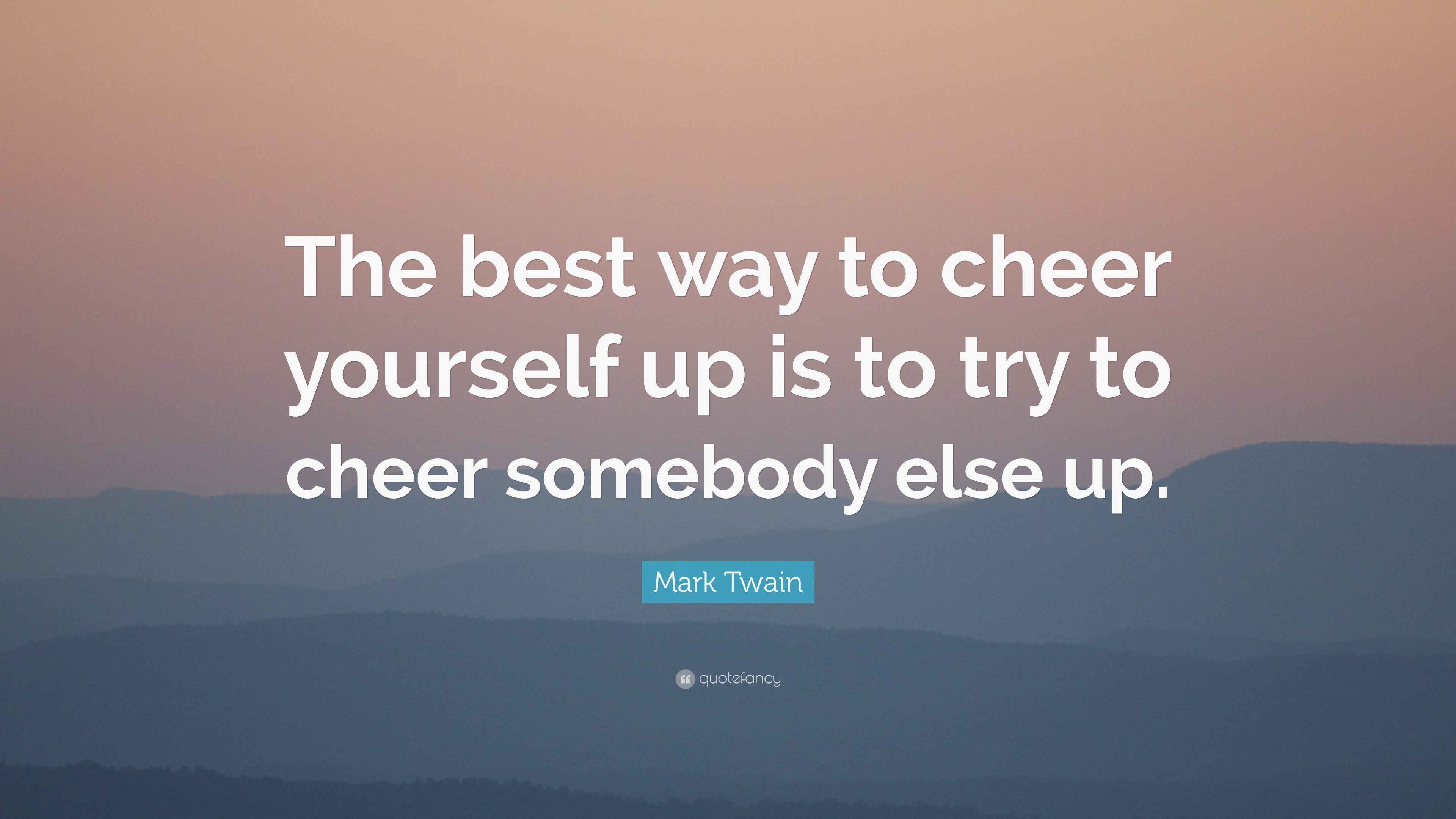 Mark Twain Quote “The best way to cheer yourself up is to try to cheer