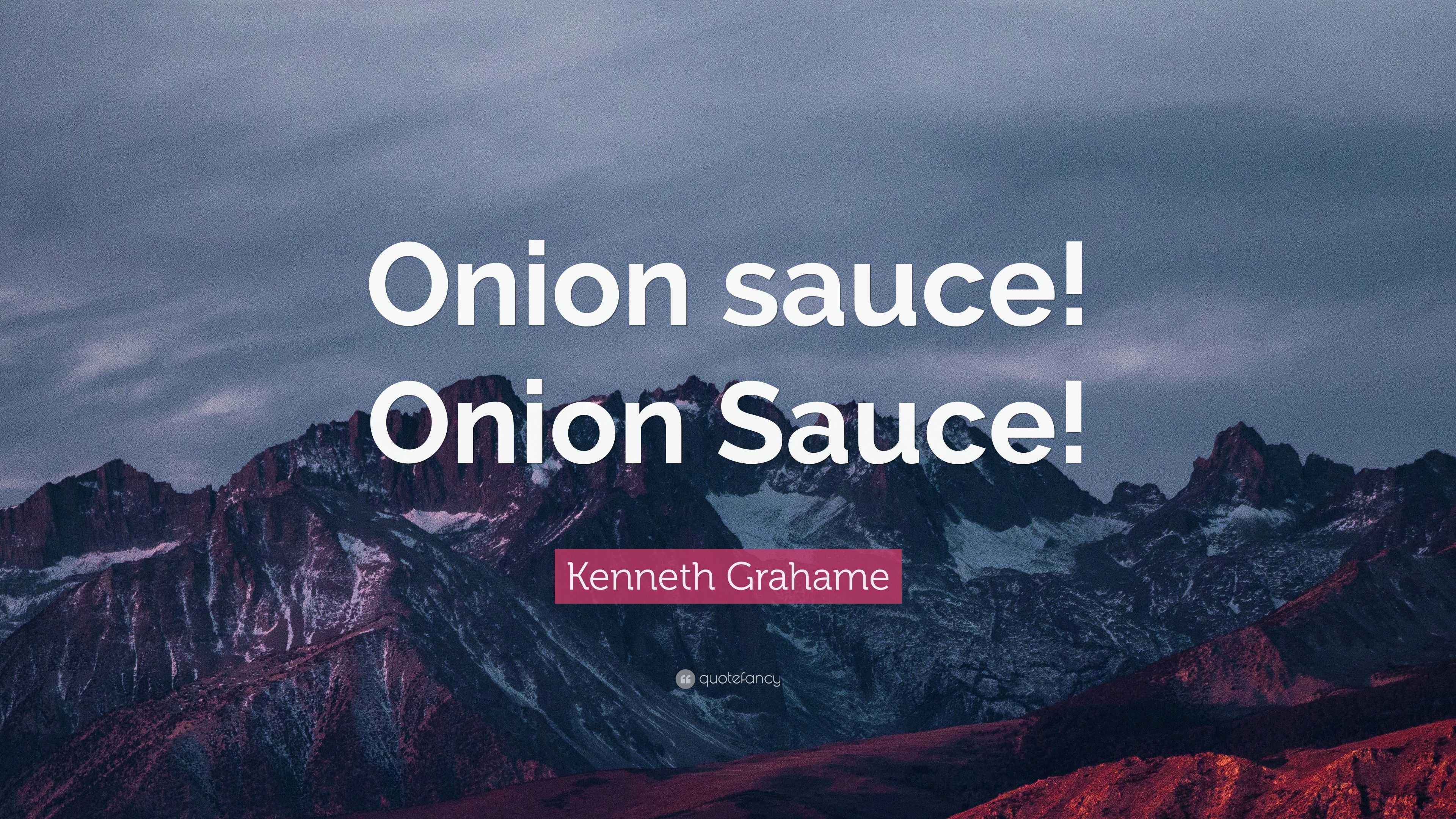 Grahame Quote “Onion sauce! Onion Sauce!”