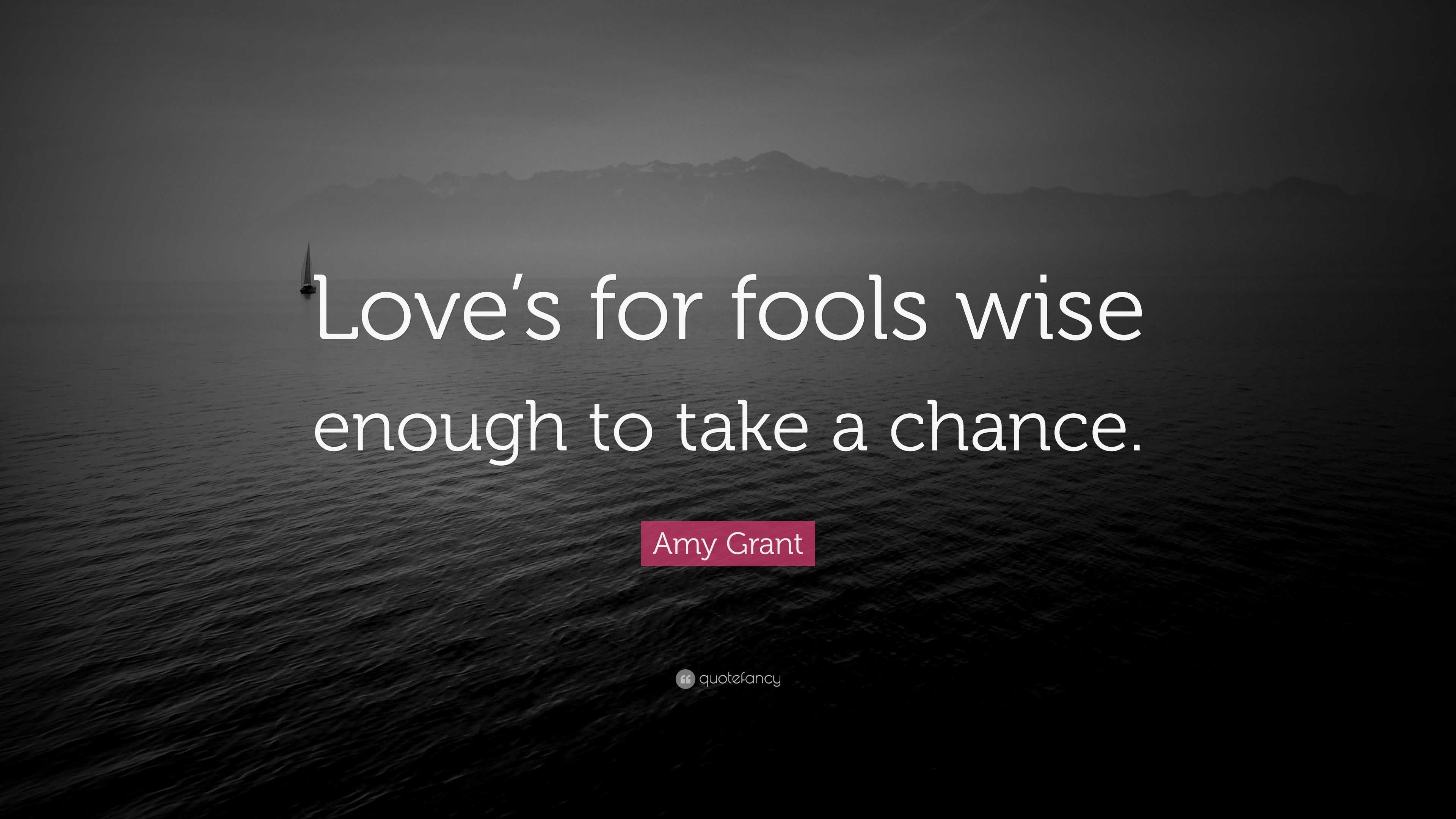 Amy Grant Quote: “Love’s for fools wise enough to take a chance.”