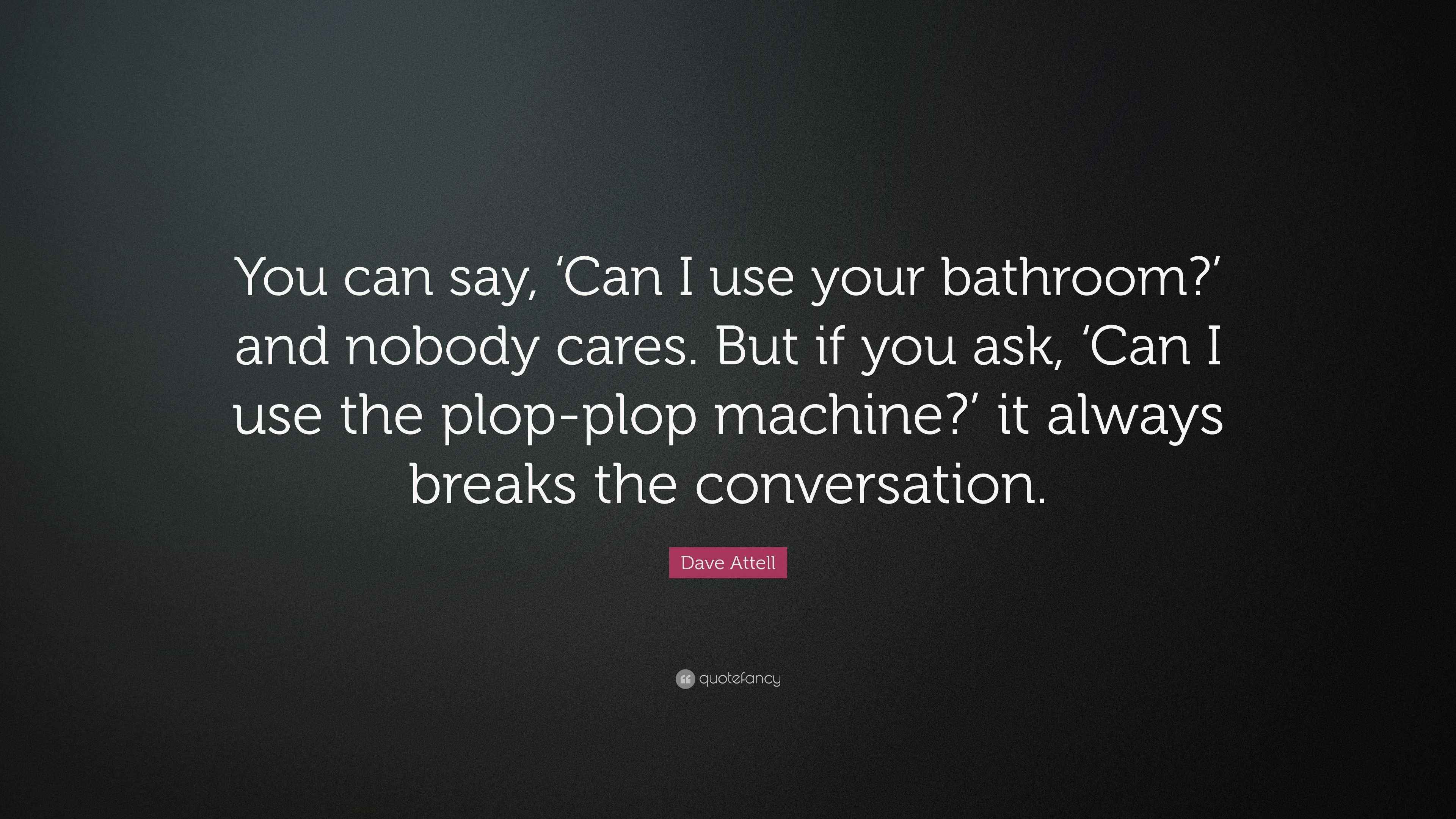 Dave Attell Quote “You can say, ‘Can I use your bathroom?’ and nobody