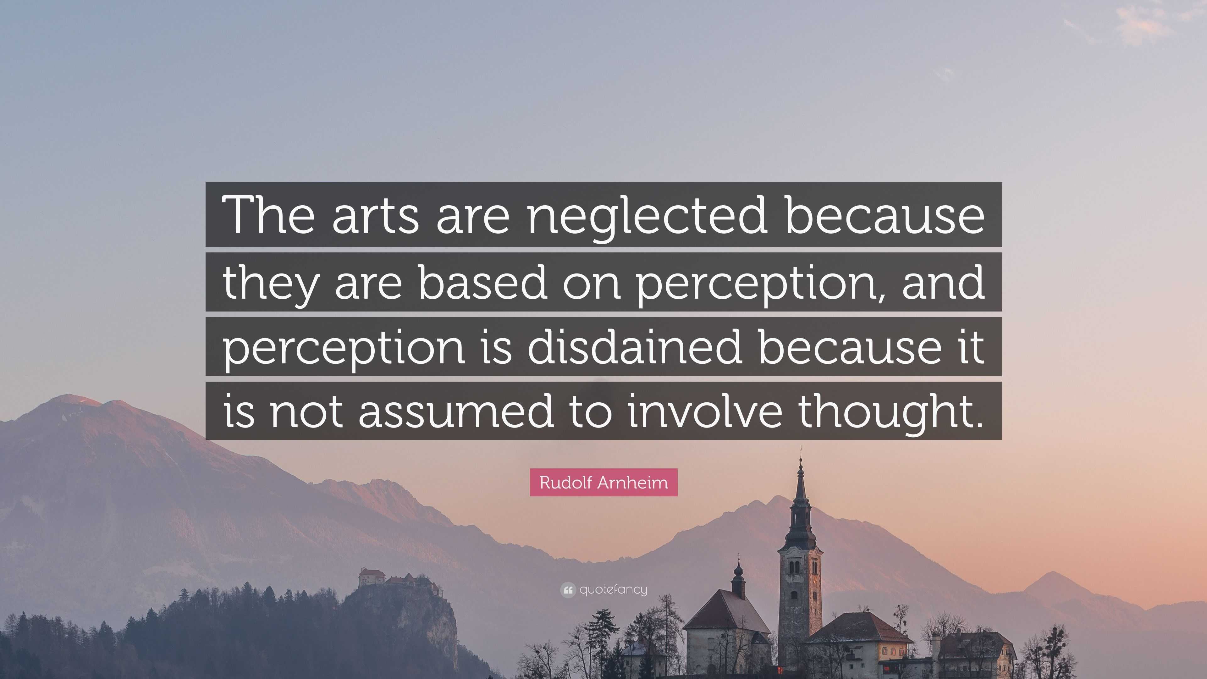 Rudolf Arnheim Quote: “The arts are neglected because they are based on ...