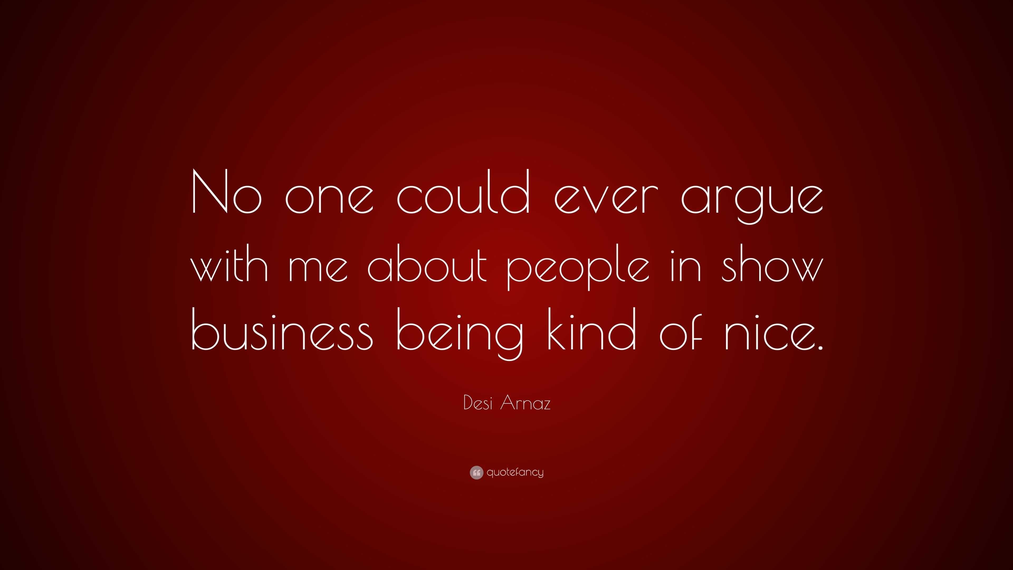Desi Arnaz Quote “no One Could Ever Argue With Me About People In Show Business Being Kind Of