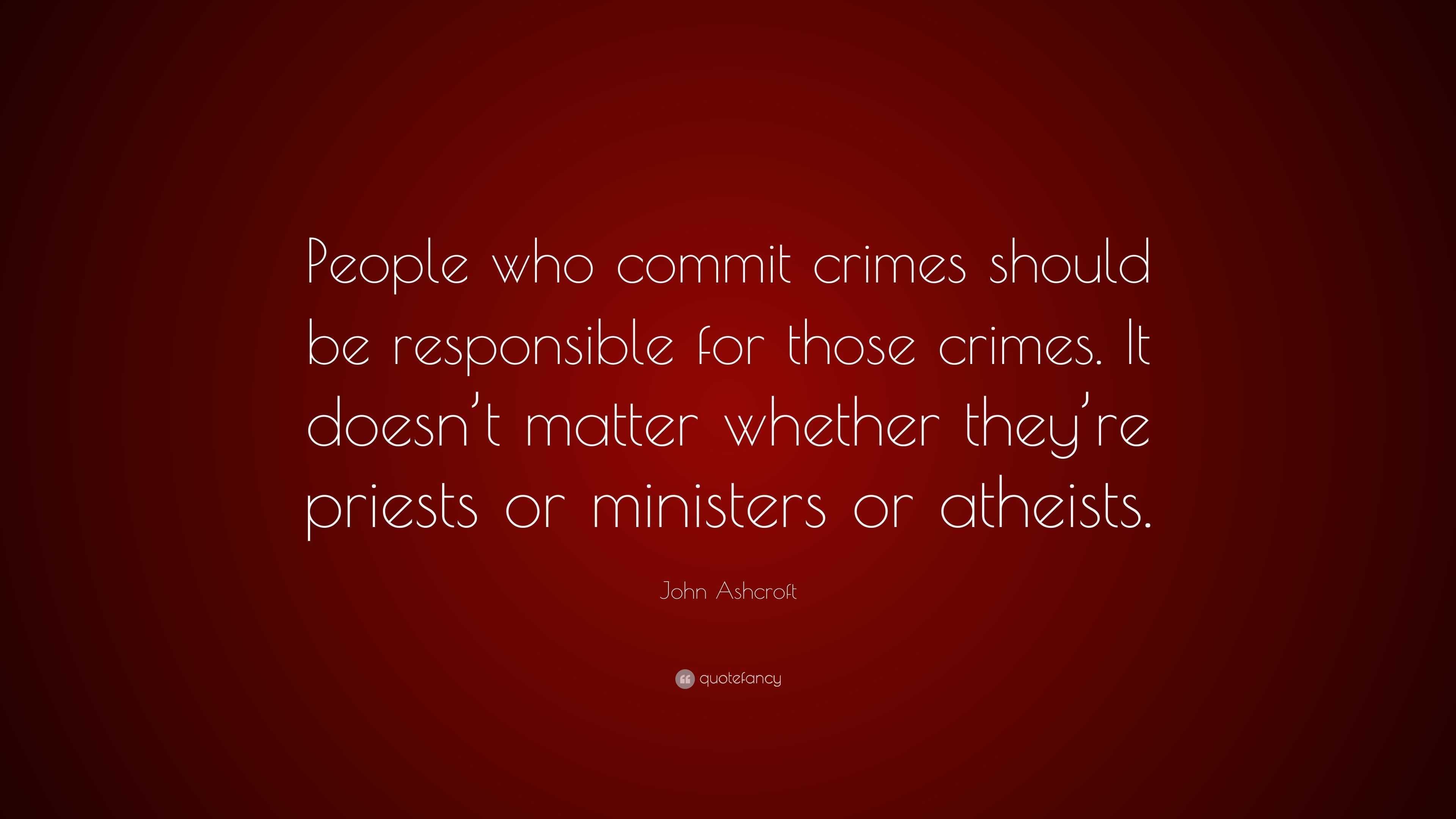 John Ashcroft Quote: “People who commit crimes should be responsible ...