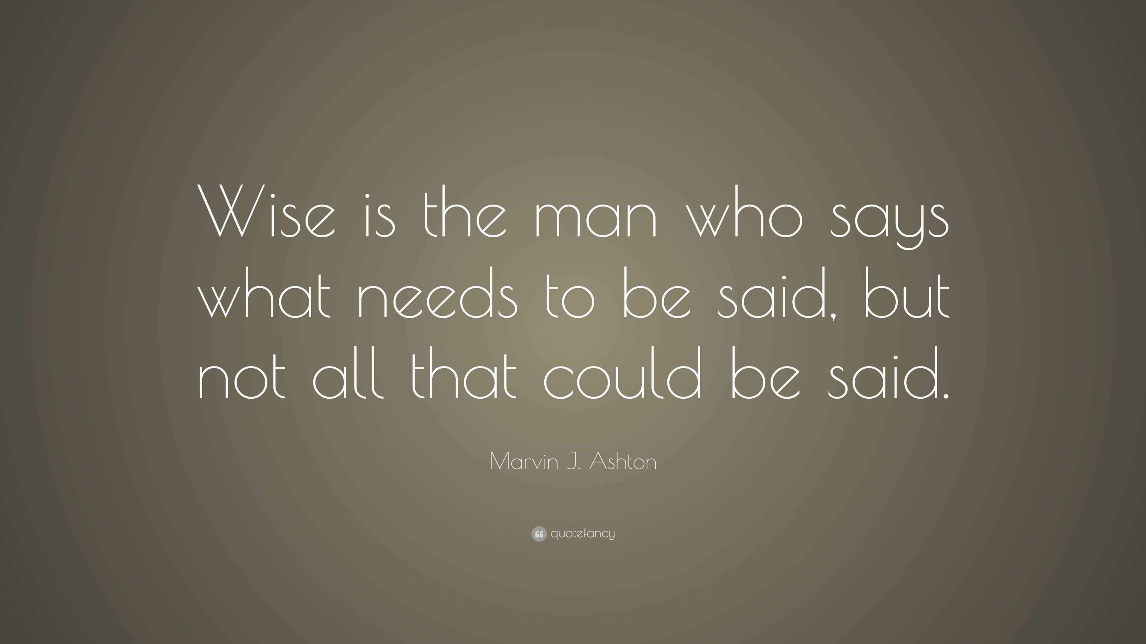 Marvin J. Ashton Quote: “Wise is the man who says what needs to be said ...