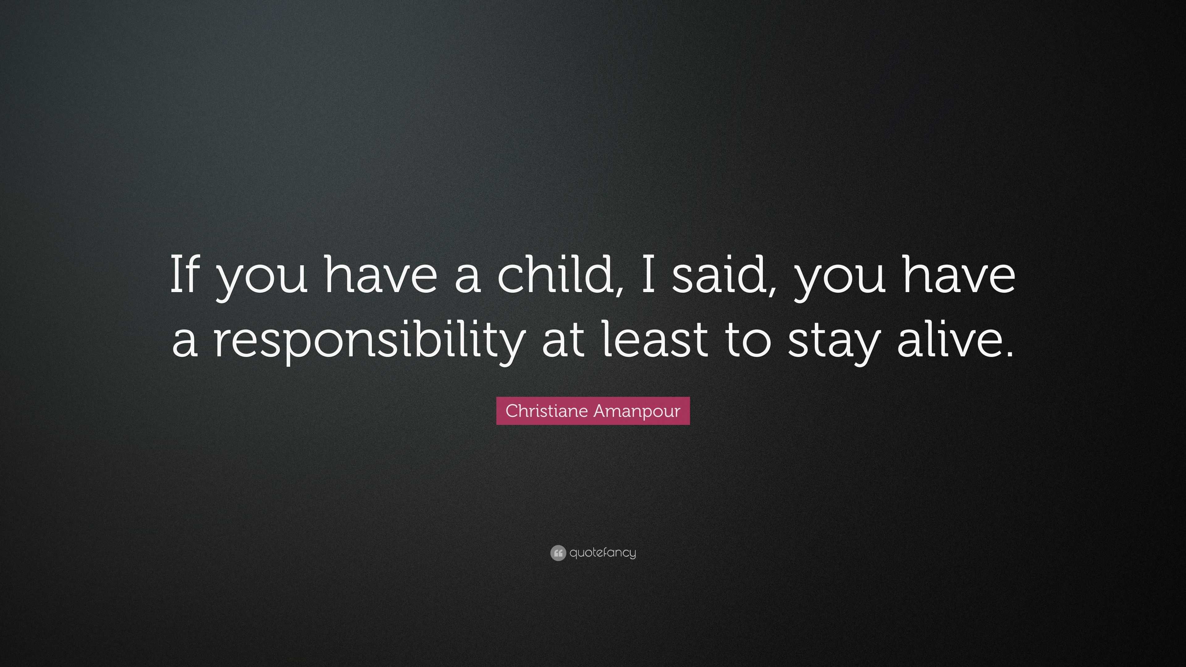 Christiane Amanpour Quote: “If you have a child, I said, you have a ...