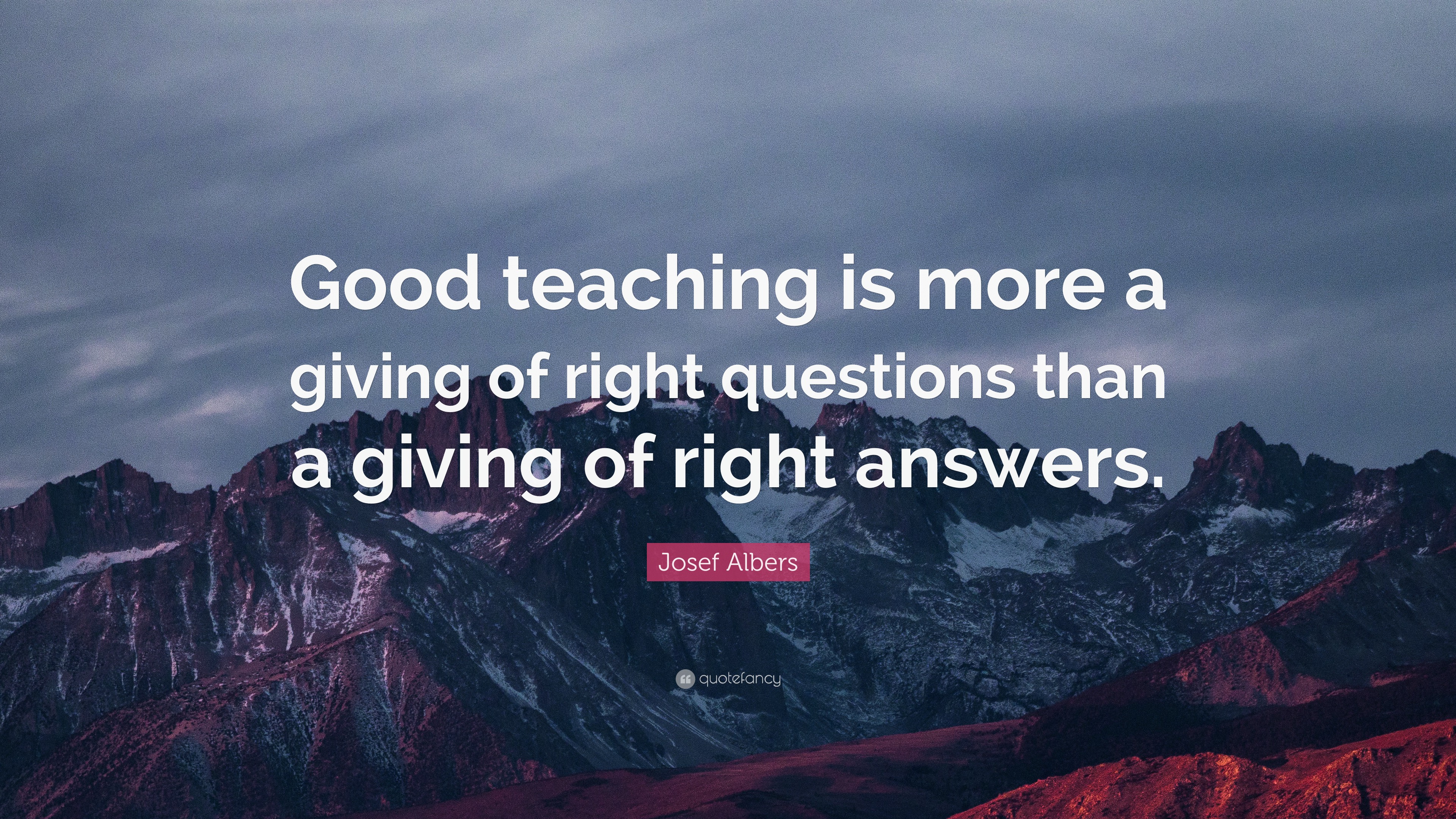 Josef Albers Quote: “Good teaching is more a giving of right questions ...