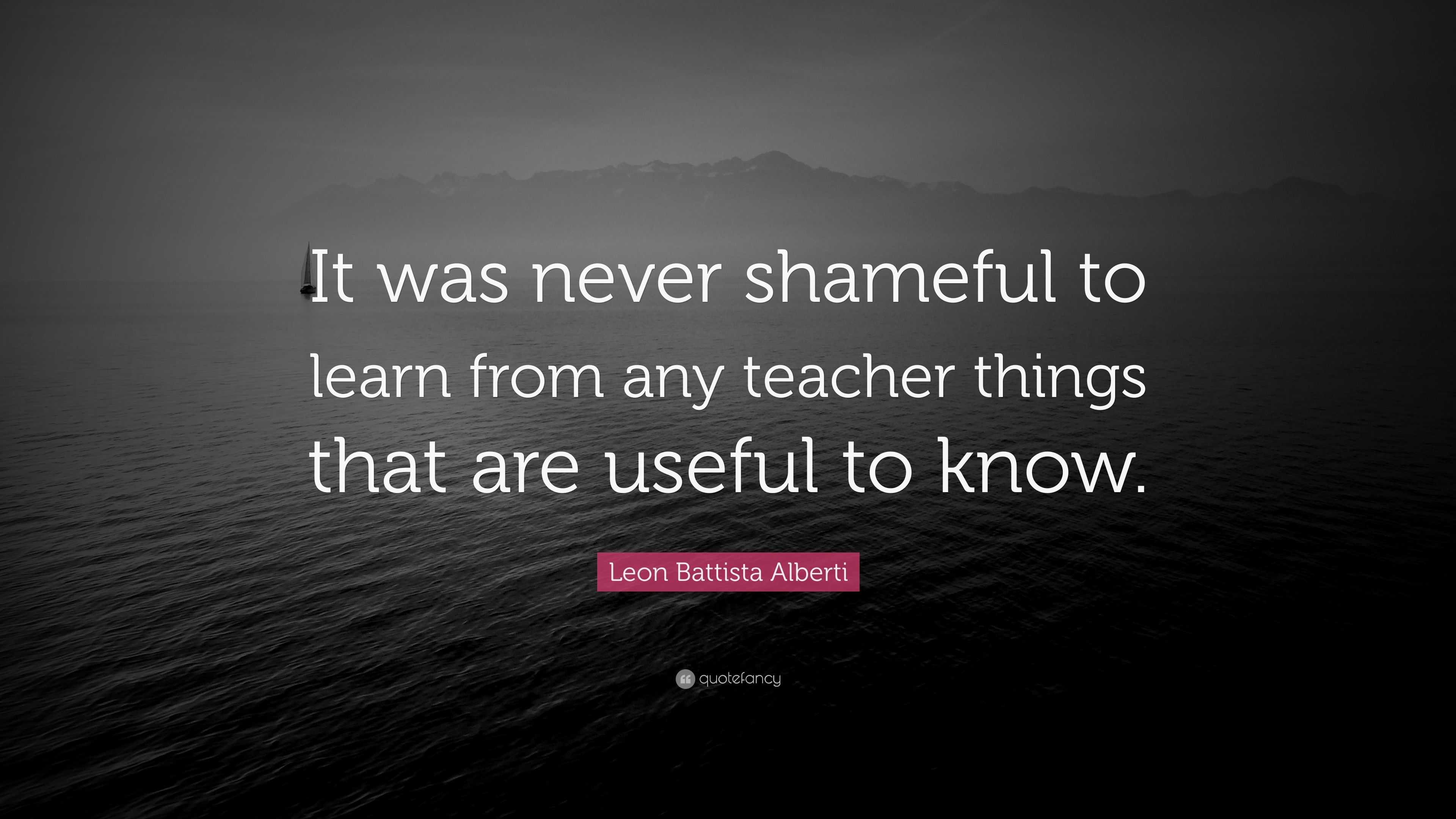 Leon Battista Alberti Quote: “It was never shameful to learn from any ...