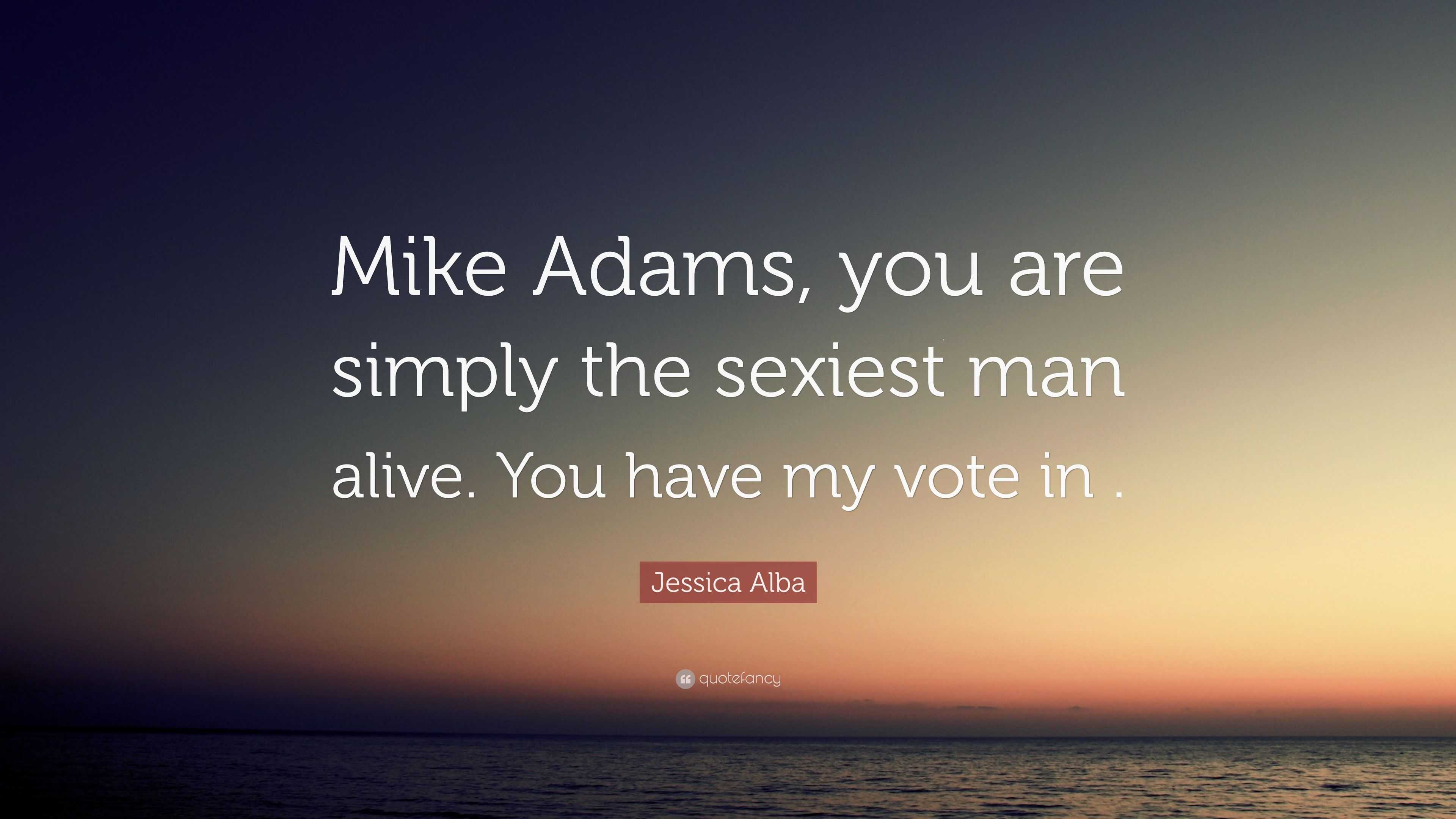 Jessica Alba Quote: “Mike Adams, you are simply the sexiest man alive. You  have my vote