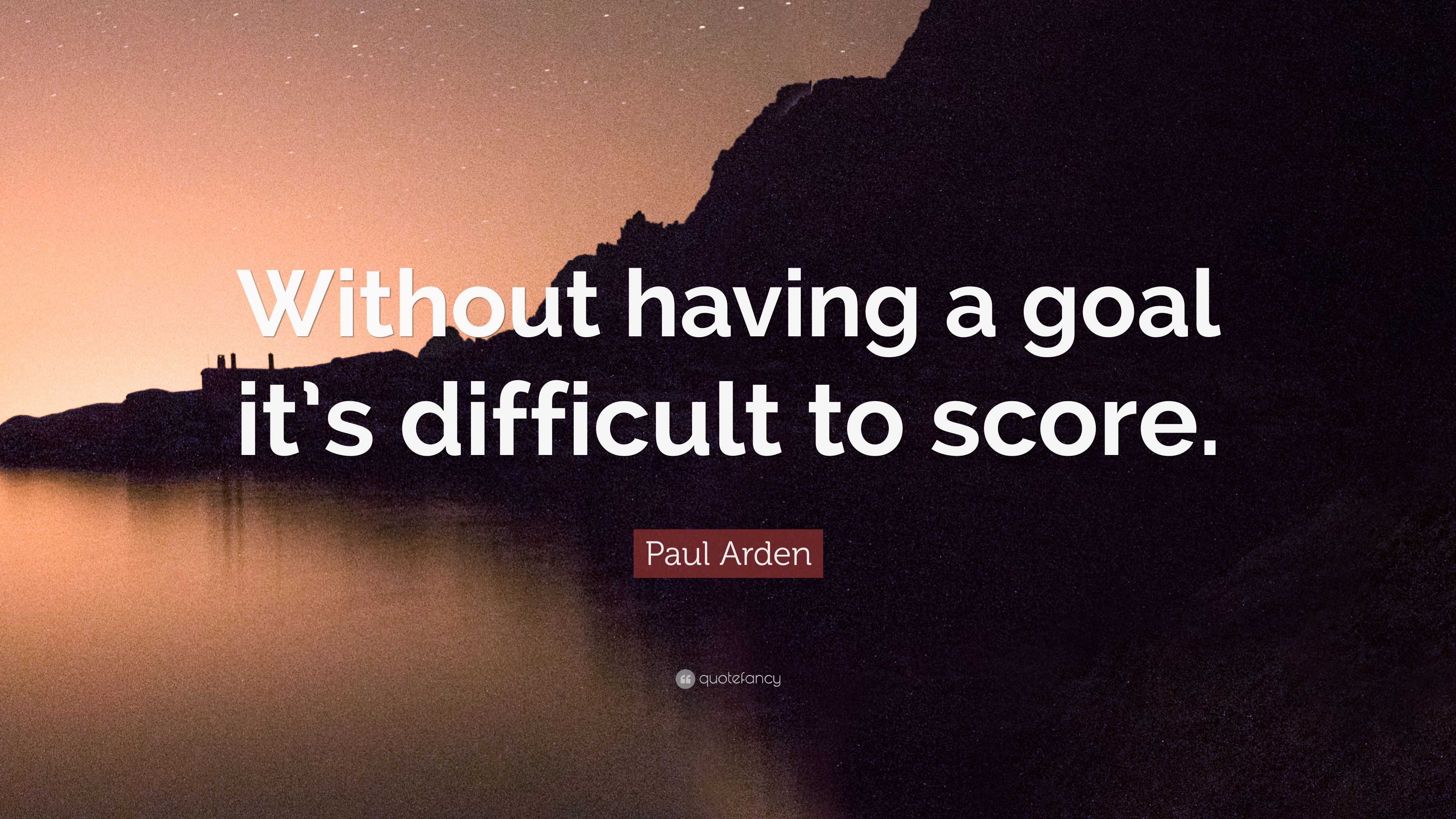 Paul Arden Quote: “Without having a goal it’s difficult to score.”