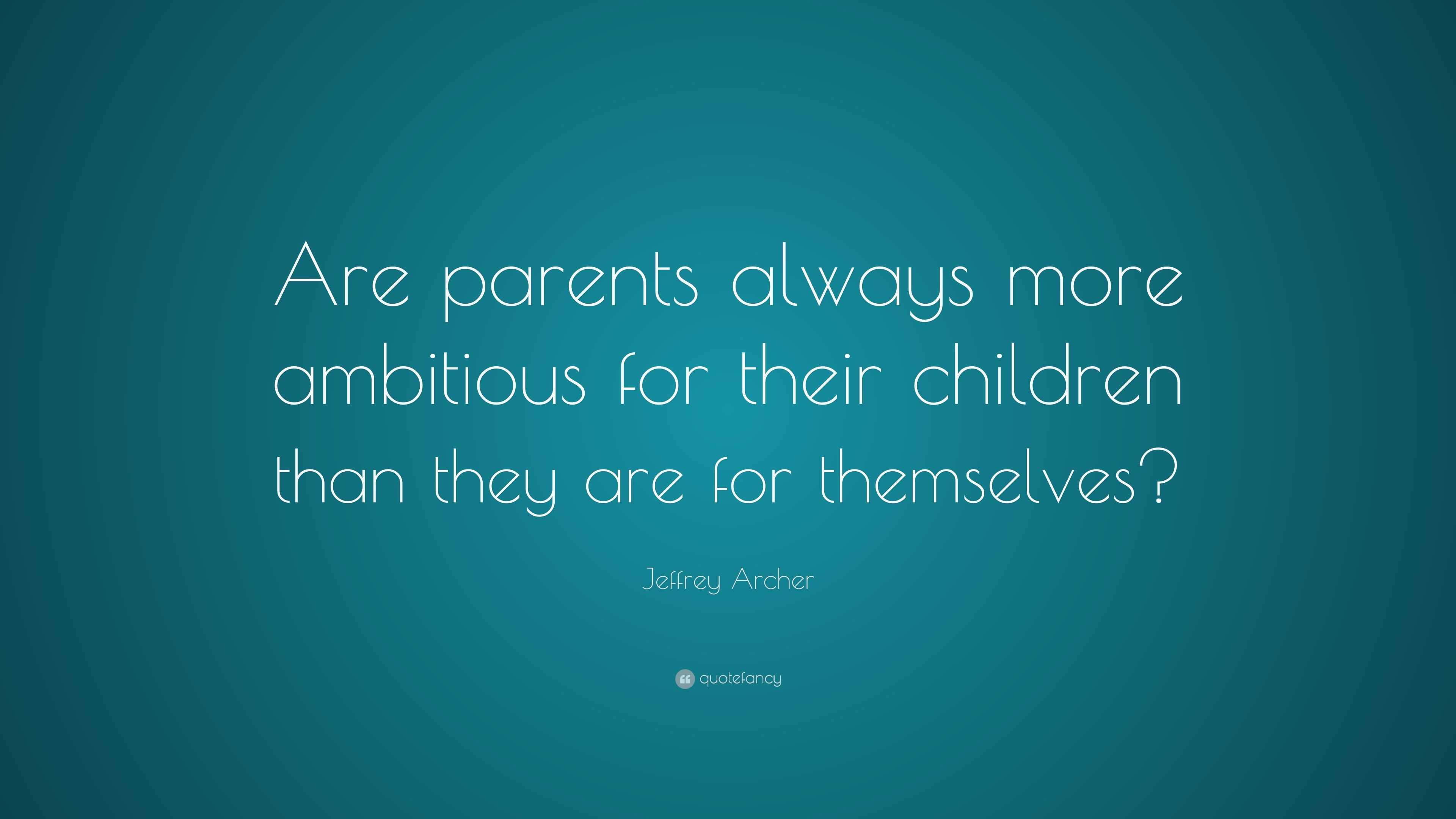 Jeffrey Archer Quote: “Are parents always more ambitious for their ...