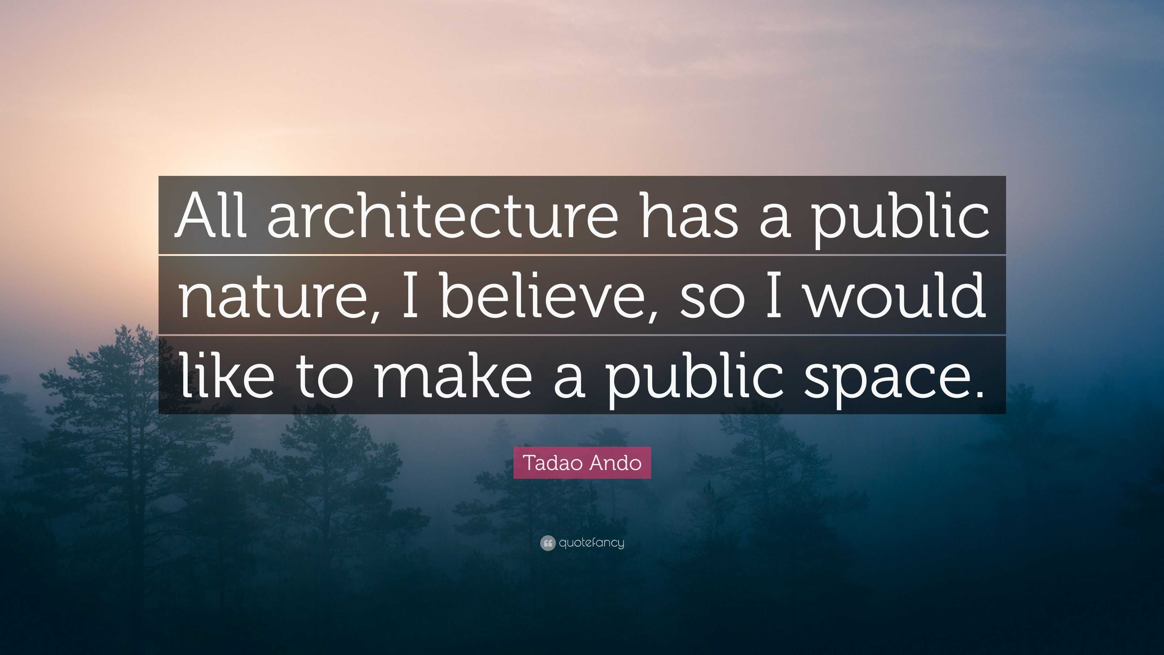 Tadao Ando Quote “All architecture has a public nature, I