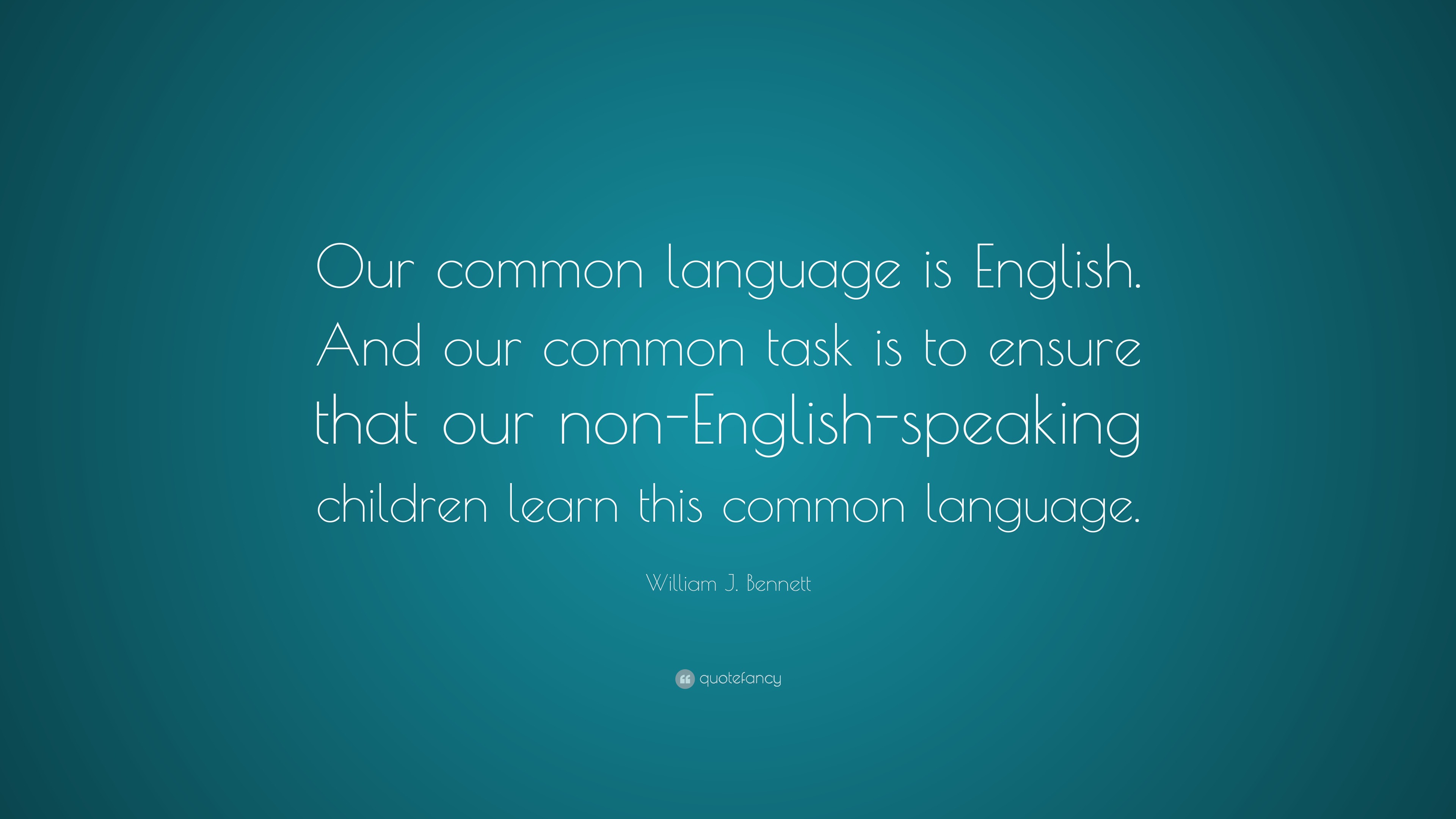 William J. Bennett Quote: “Our common language is English. And our