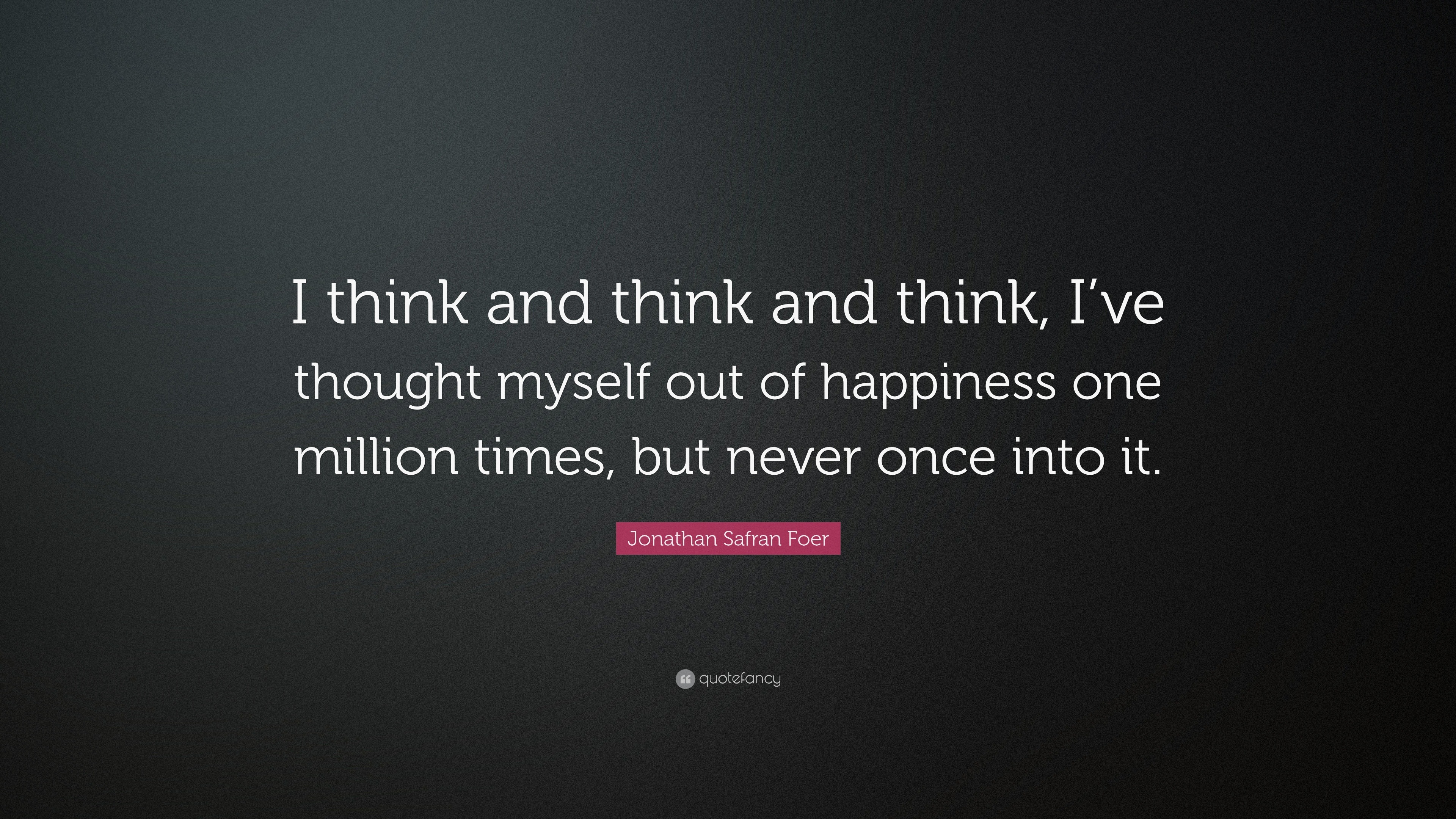 Jonathan Safran Foer Quote: “I think and think and think, I’ve thought ...