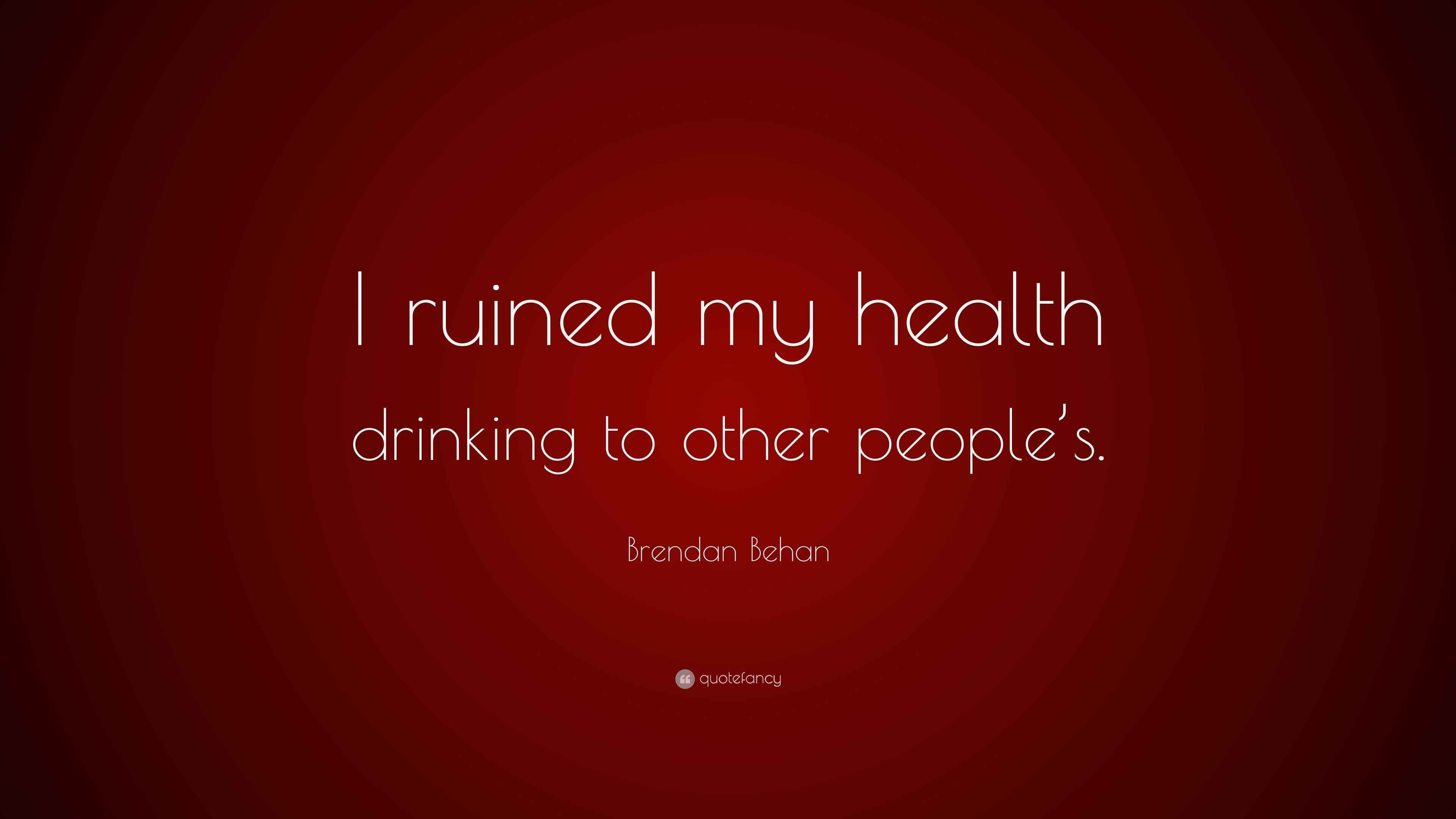 Brendan Behan Quote: “I ruined my health drinking to other people's.”, image size:3840x2160