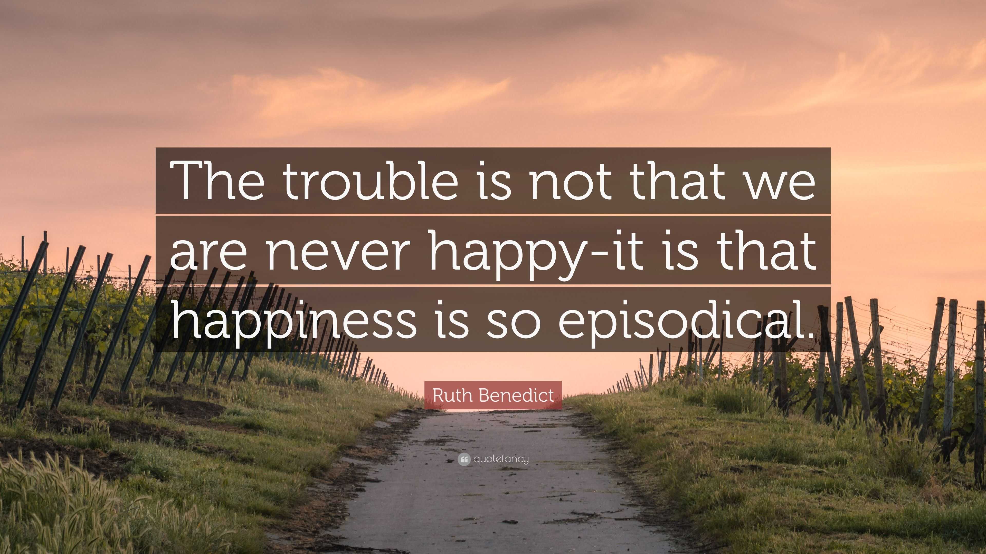 Ruth Benedict Quote: “The trouble is not that we are never happy-it is ...