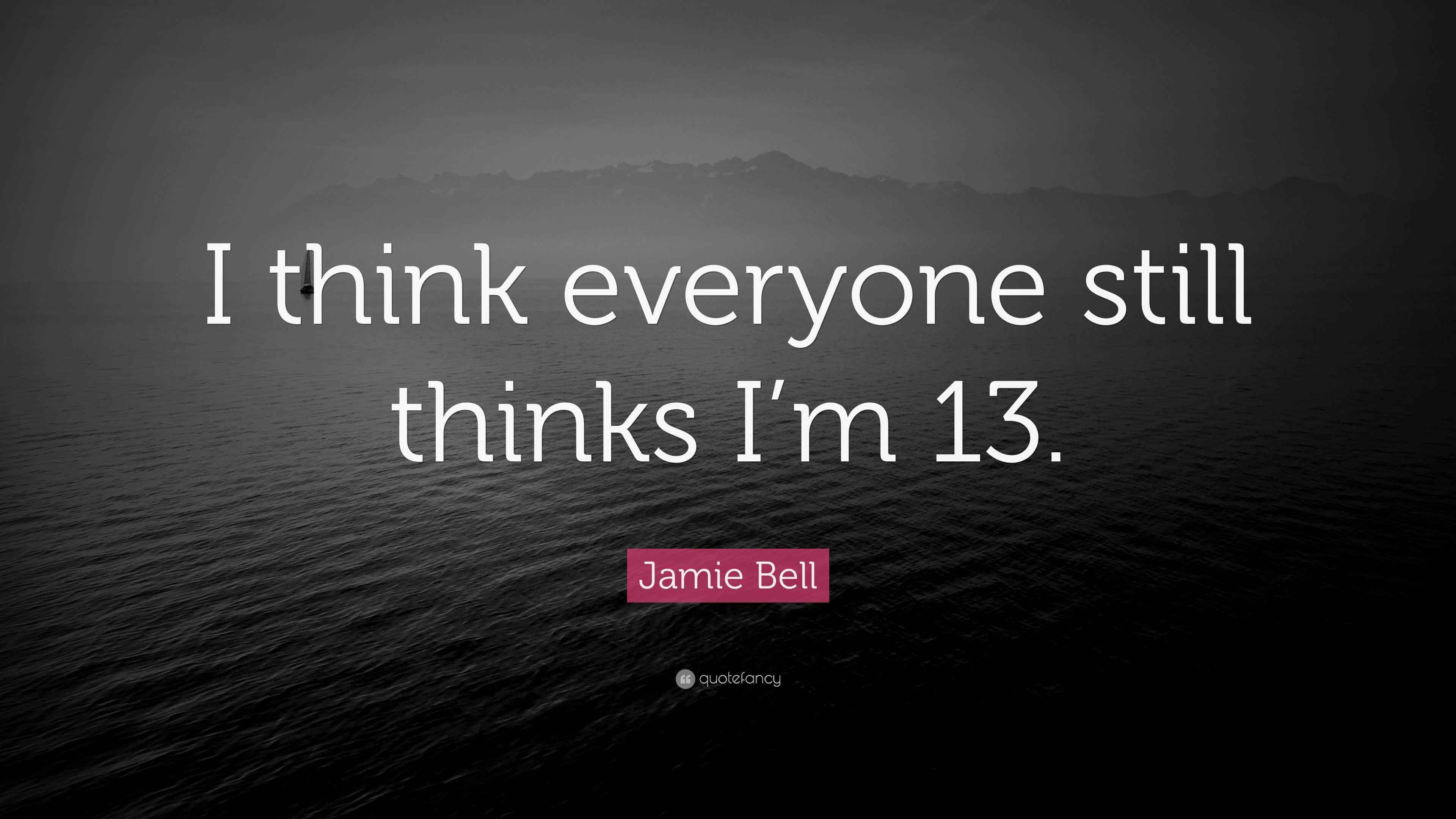 Jamie Bell Quote “I think everyone still thinks I’m 13.”