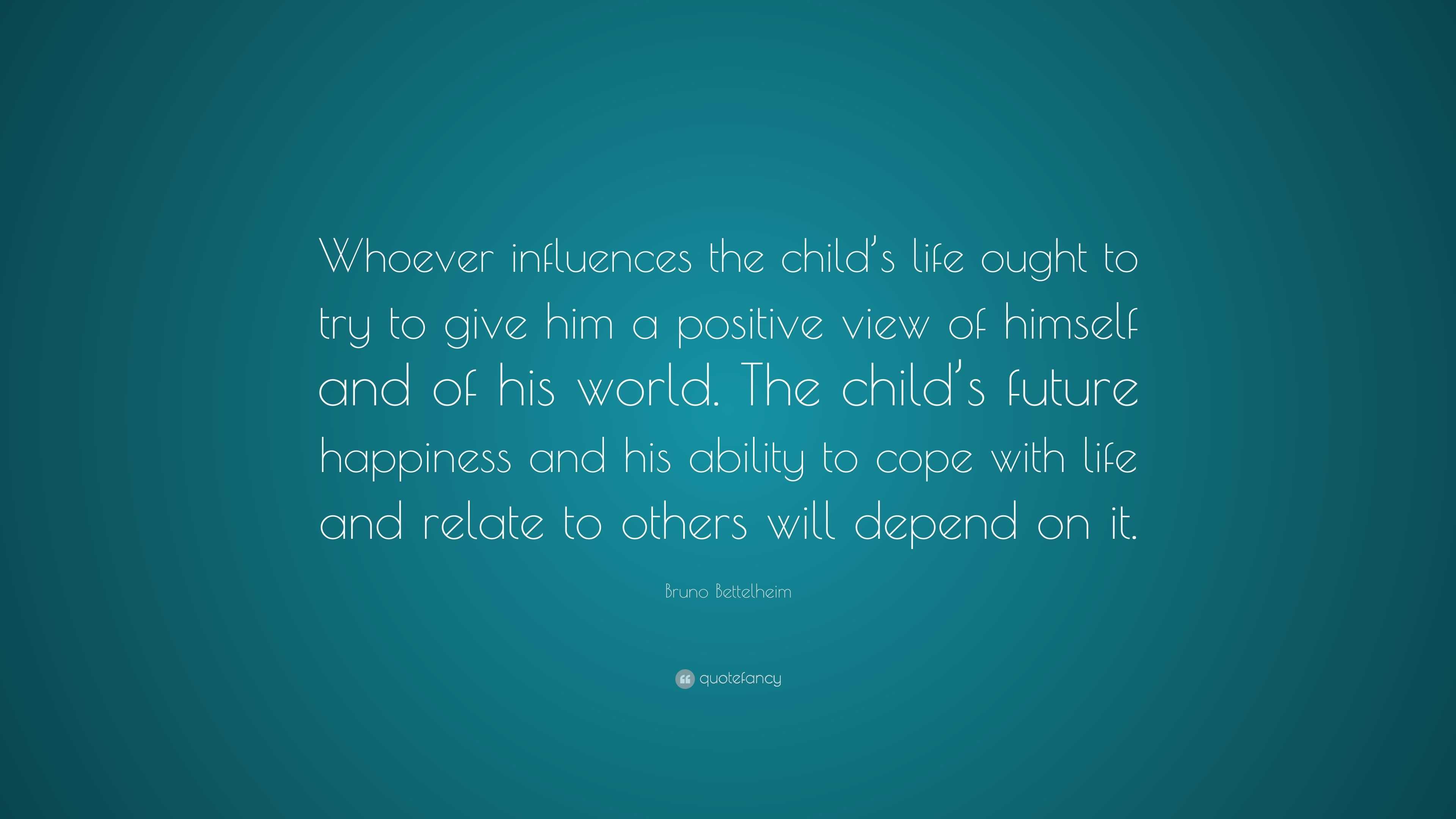 Bruno Bettelheim Quote: “Whoever influences the child’s life ought to ...