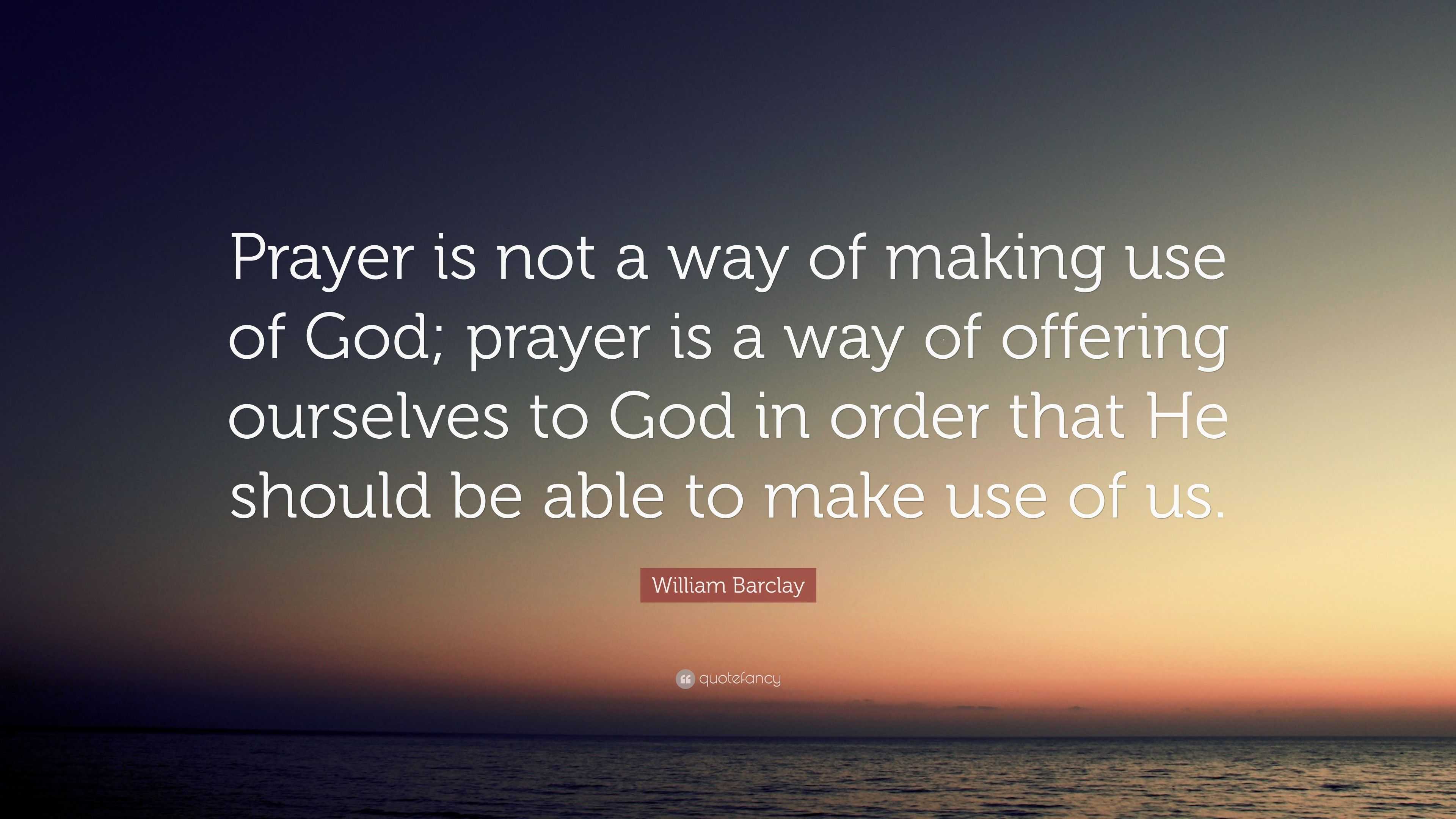 William Barclay Quote: “Prayer is not a way of making use of God ...