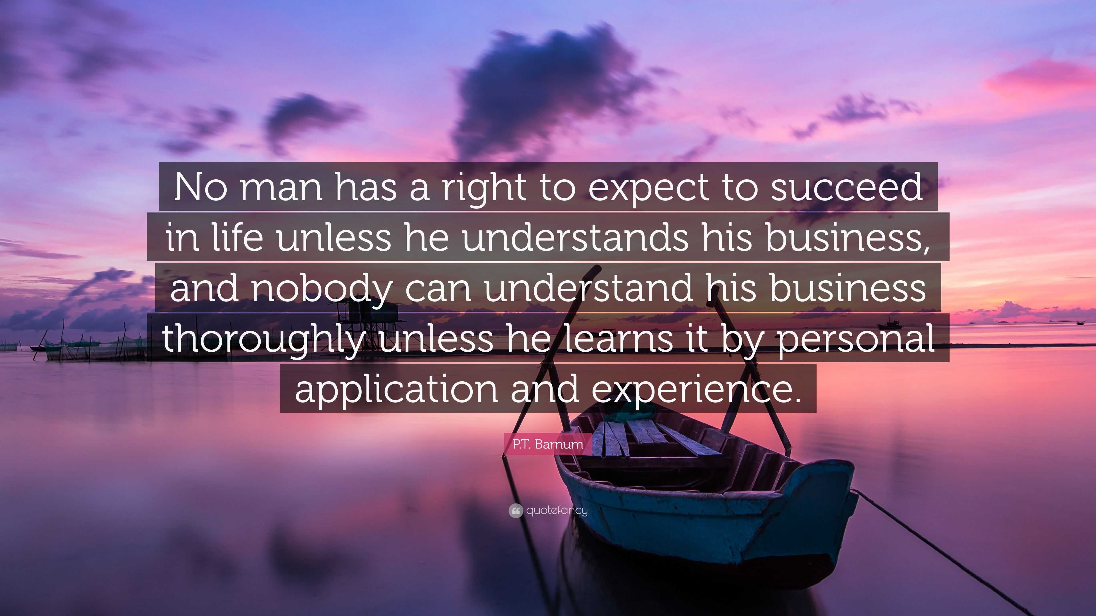 P.T. Barnum Quote: “No man has a right to expect to succeed in life ...