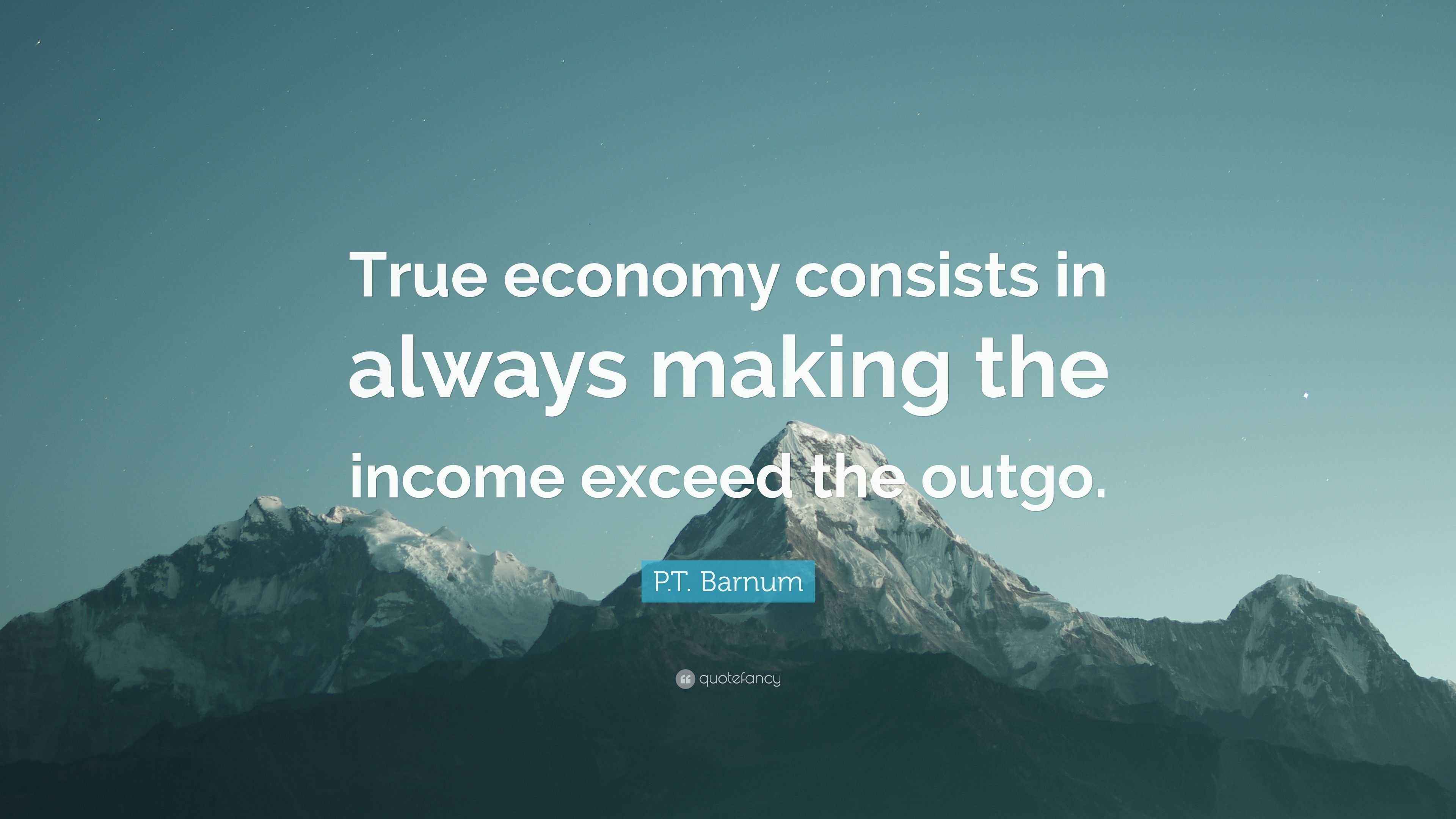 P.T. Barnum Quote: “True economy consists in always making the income ...