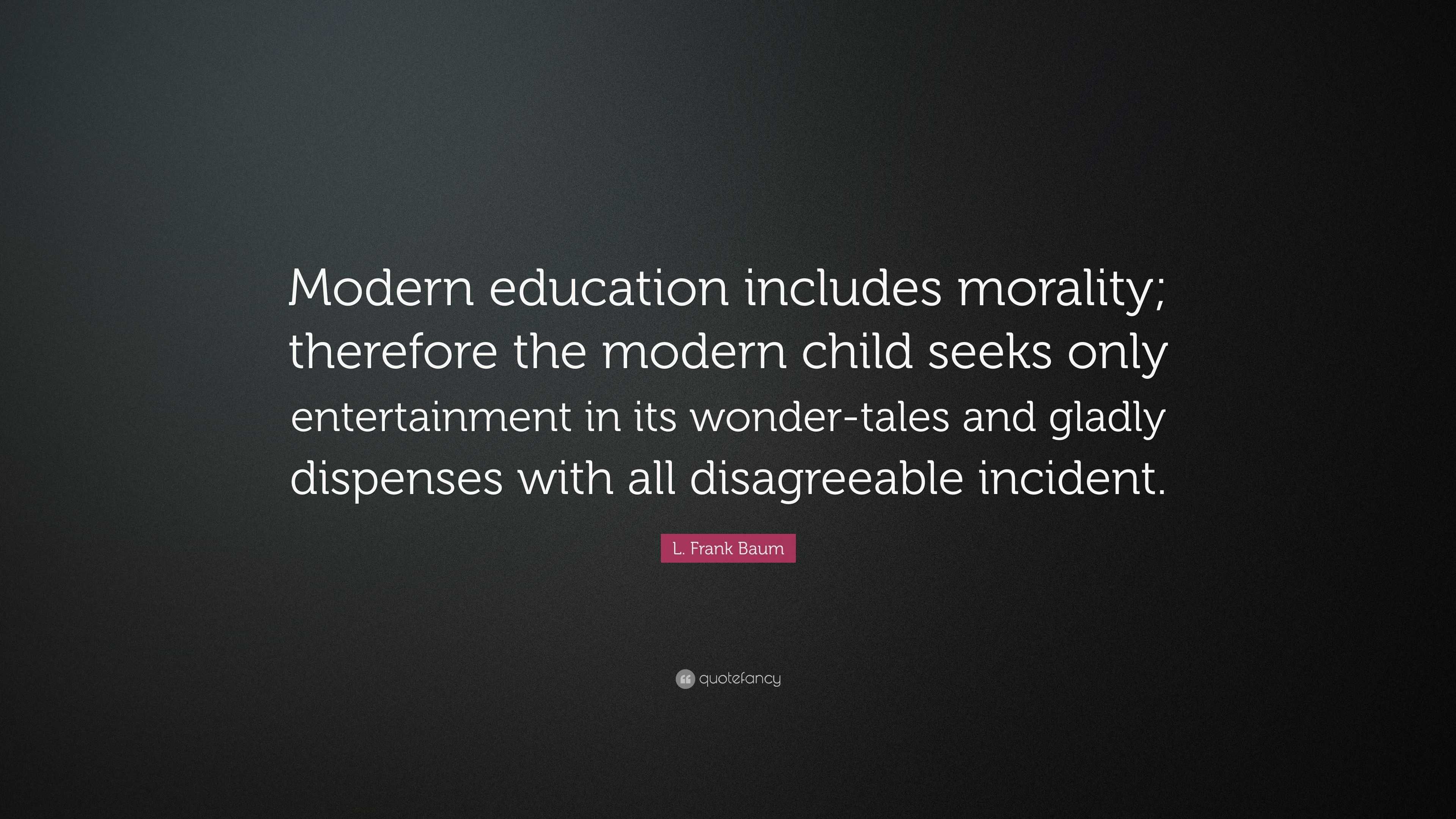 L Frank Baum Quote Modern Education Includes Morality Therefore The Modern Child Seeks Only Entertainment In Its Wonder Tales And Gladly D 7 Wallpapers Quotefancy