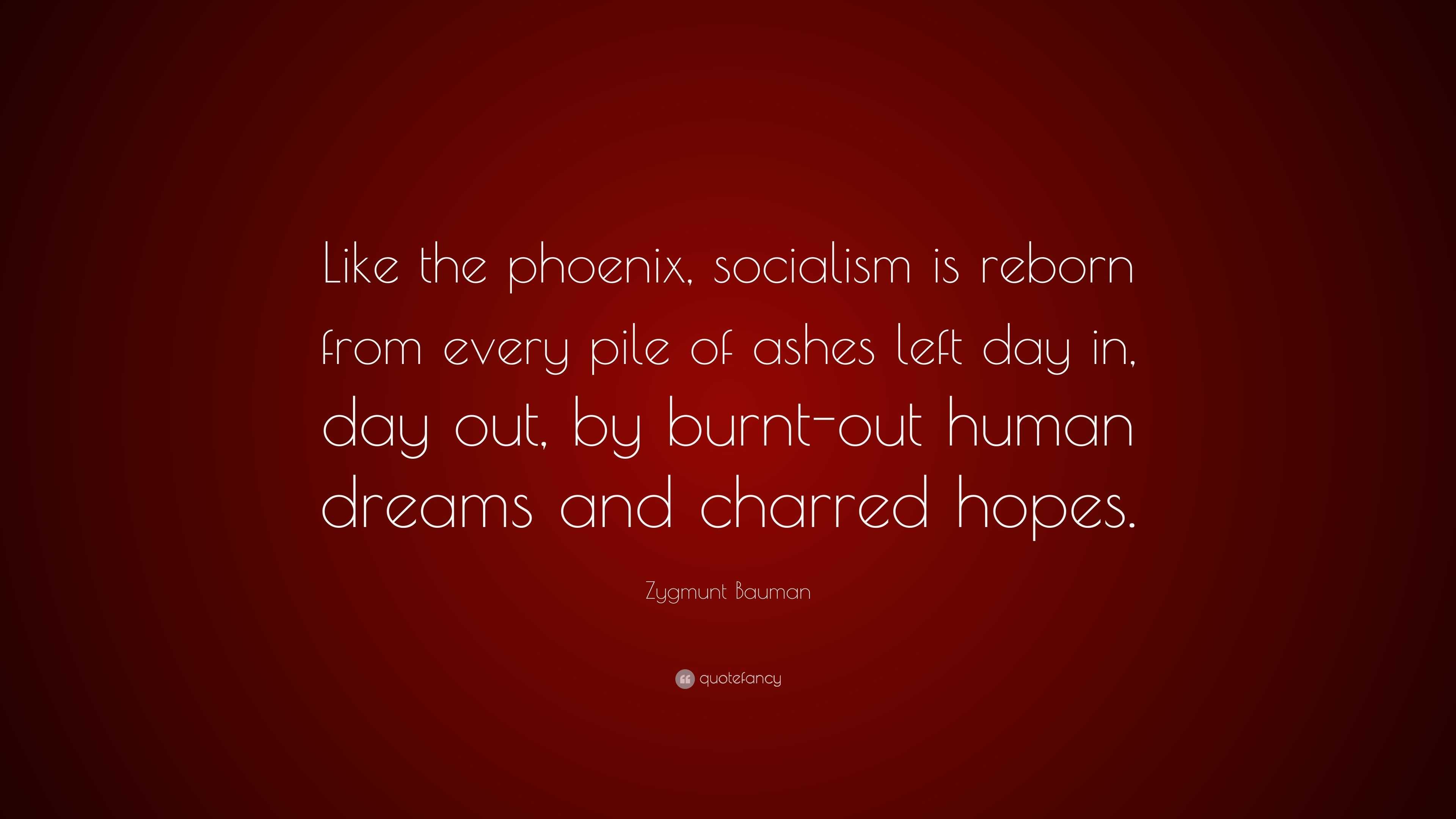 Zygmunt Bauman Quote Like The Phoenix Socialism Is Reborn From Every Pile Of Ashes Left Day In Day Out By Burnt Out Human Dreams And Charr