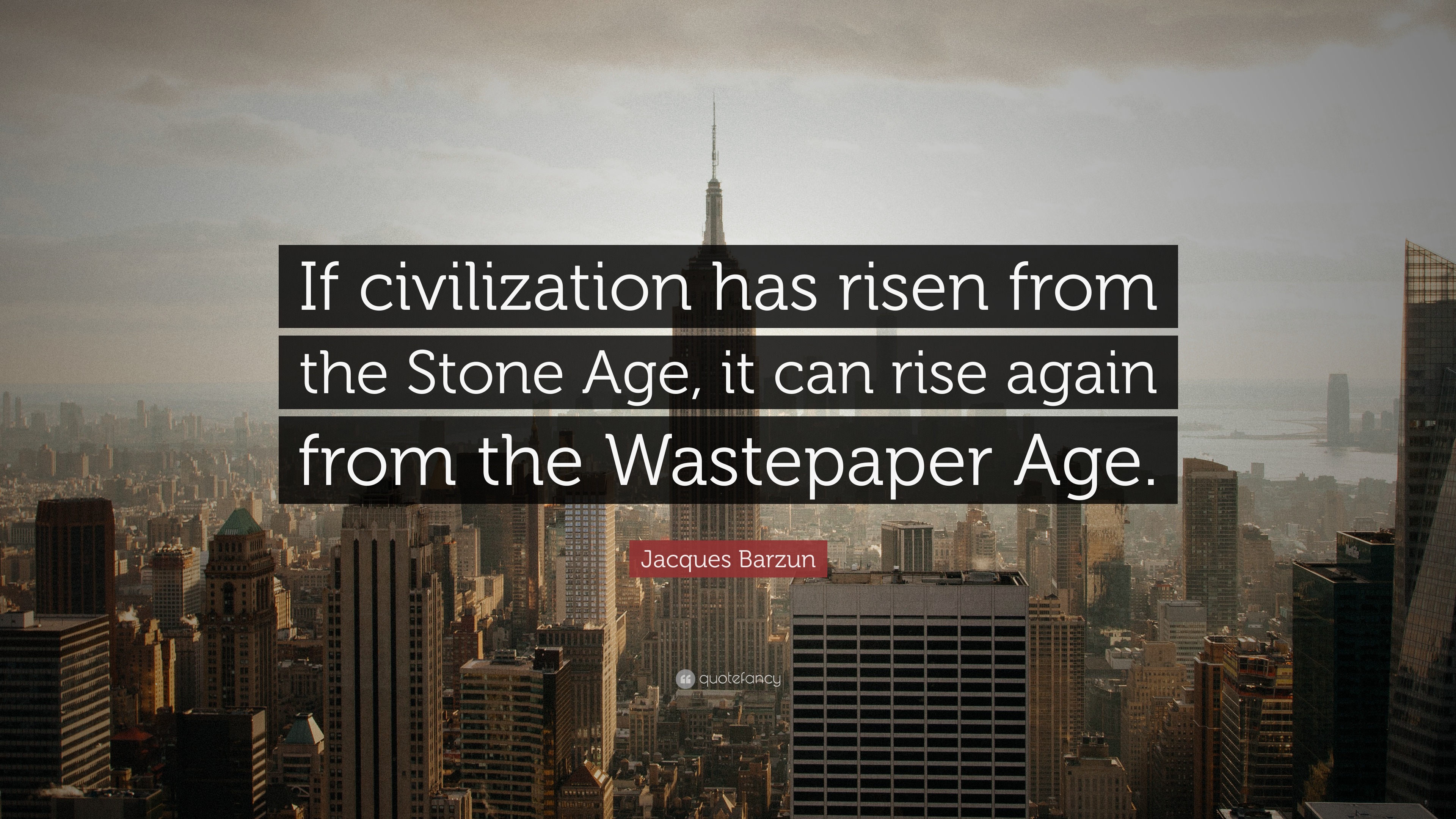 Jacques Barzun Quote: “If civilization has risen from the Stone Age, it ...