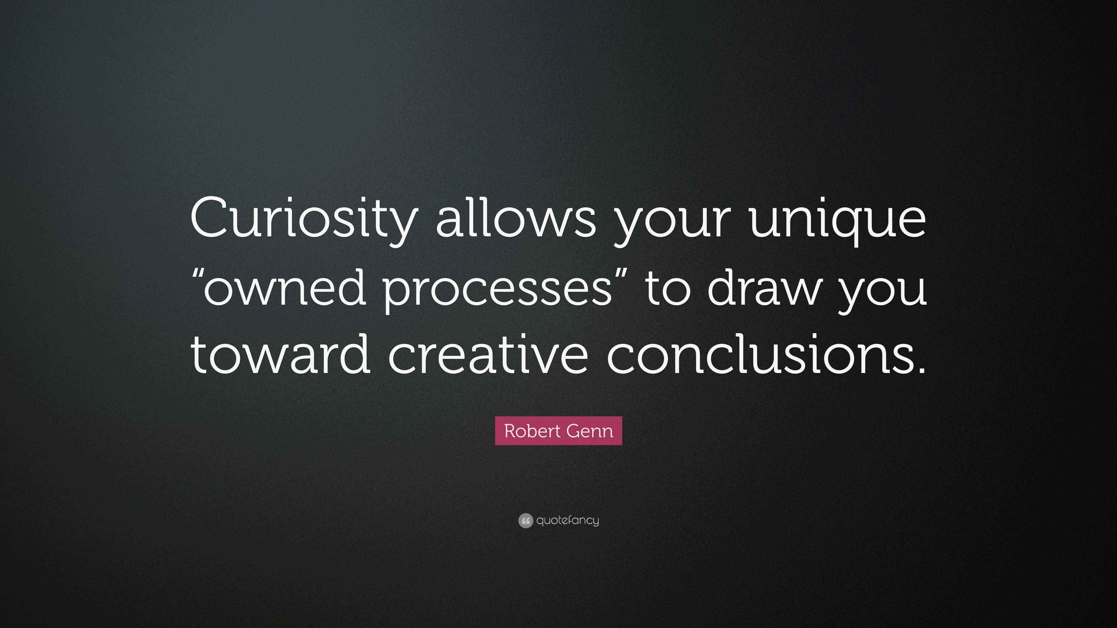 Robert Genn Quote: “Curiosity allows your unique “owned processes” to ...