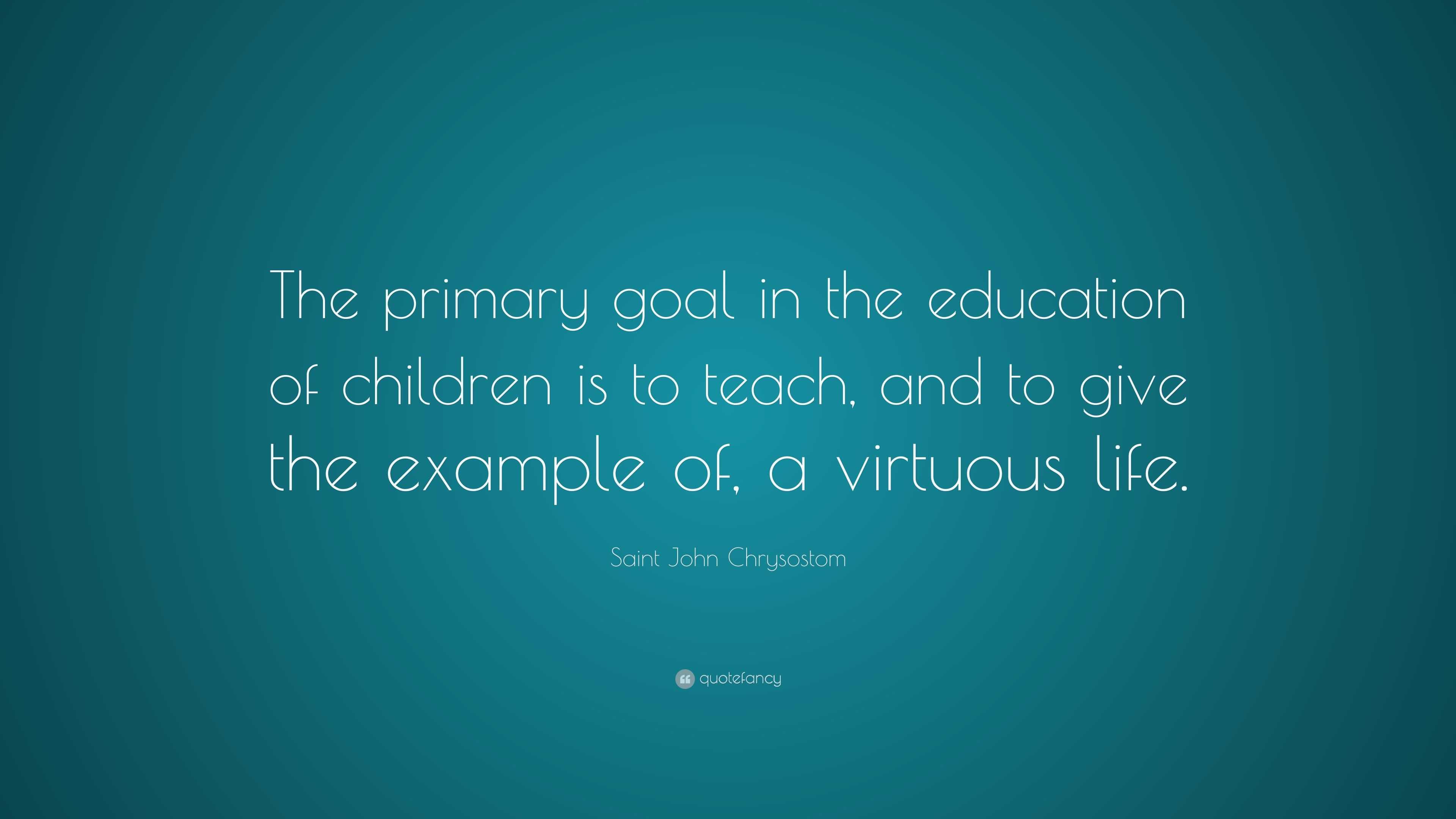 Saint John Chrysostom Quote: “The primary goal in the education of ...