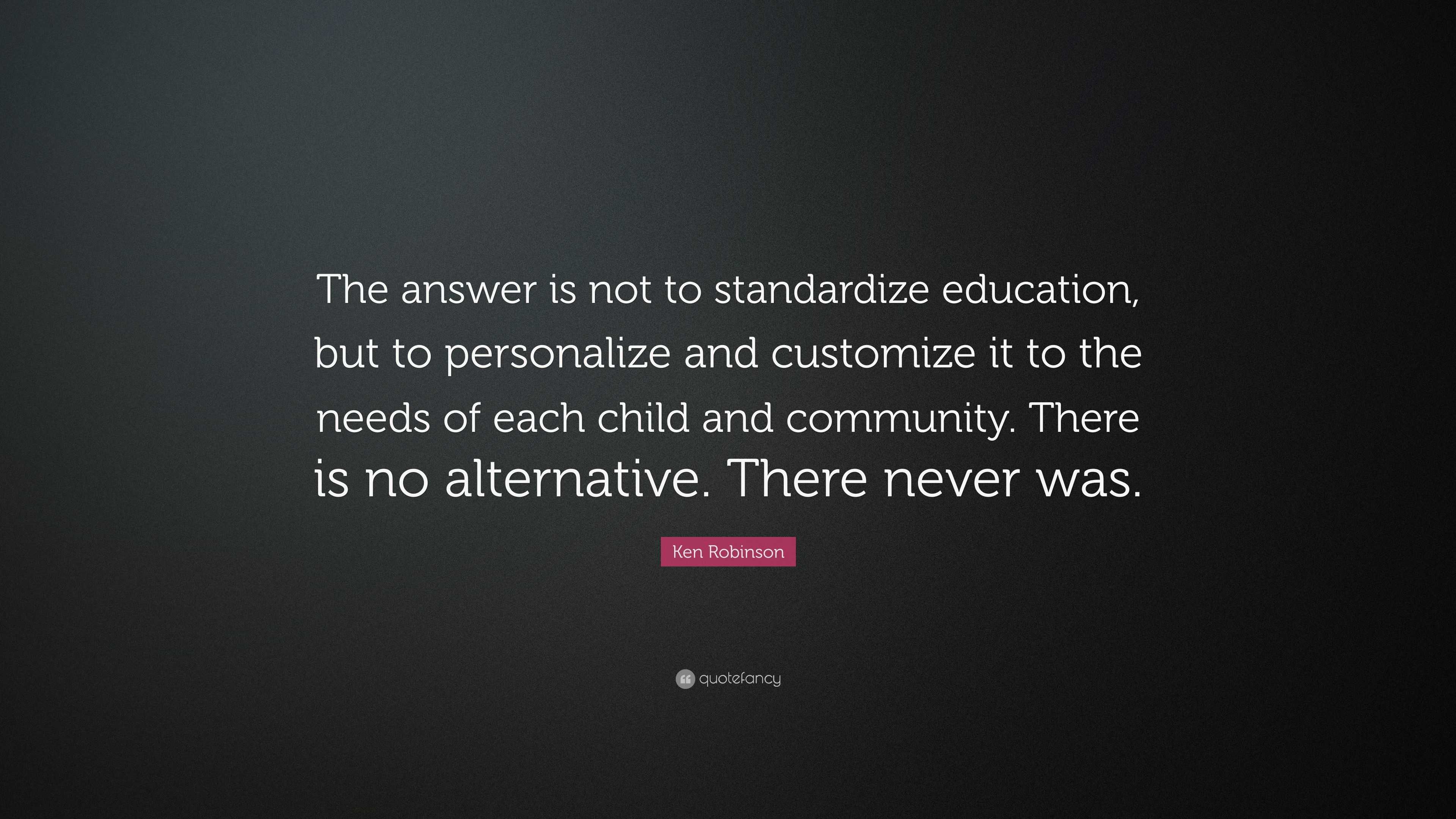 Ken Robinson Quote: “The answer is not to standardize education, but to ...