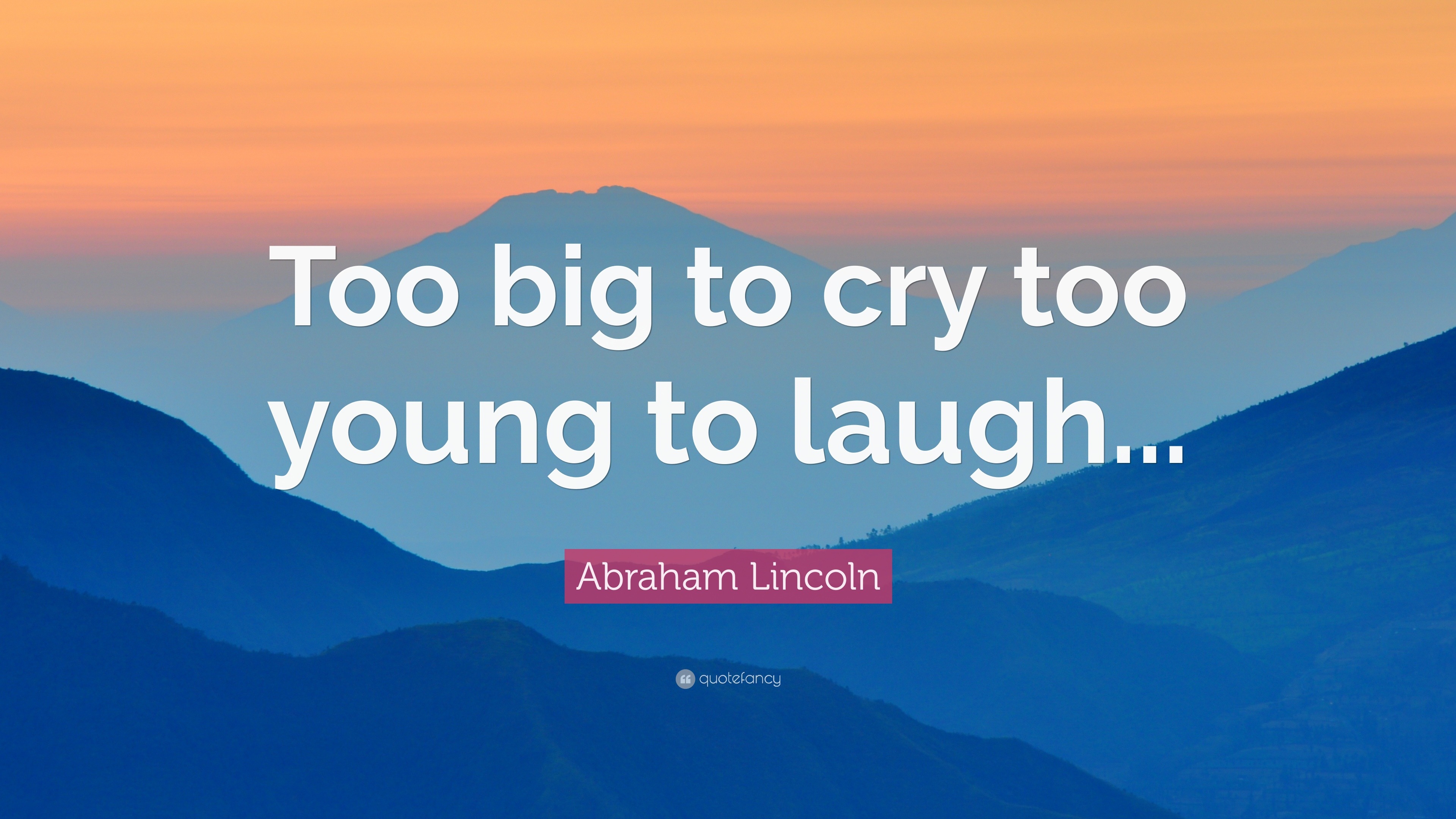 Abraham Lincoln Quote: “Too big to cry too young to laugh...”