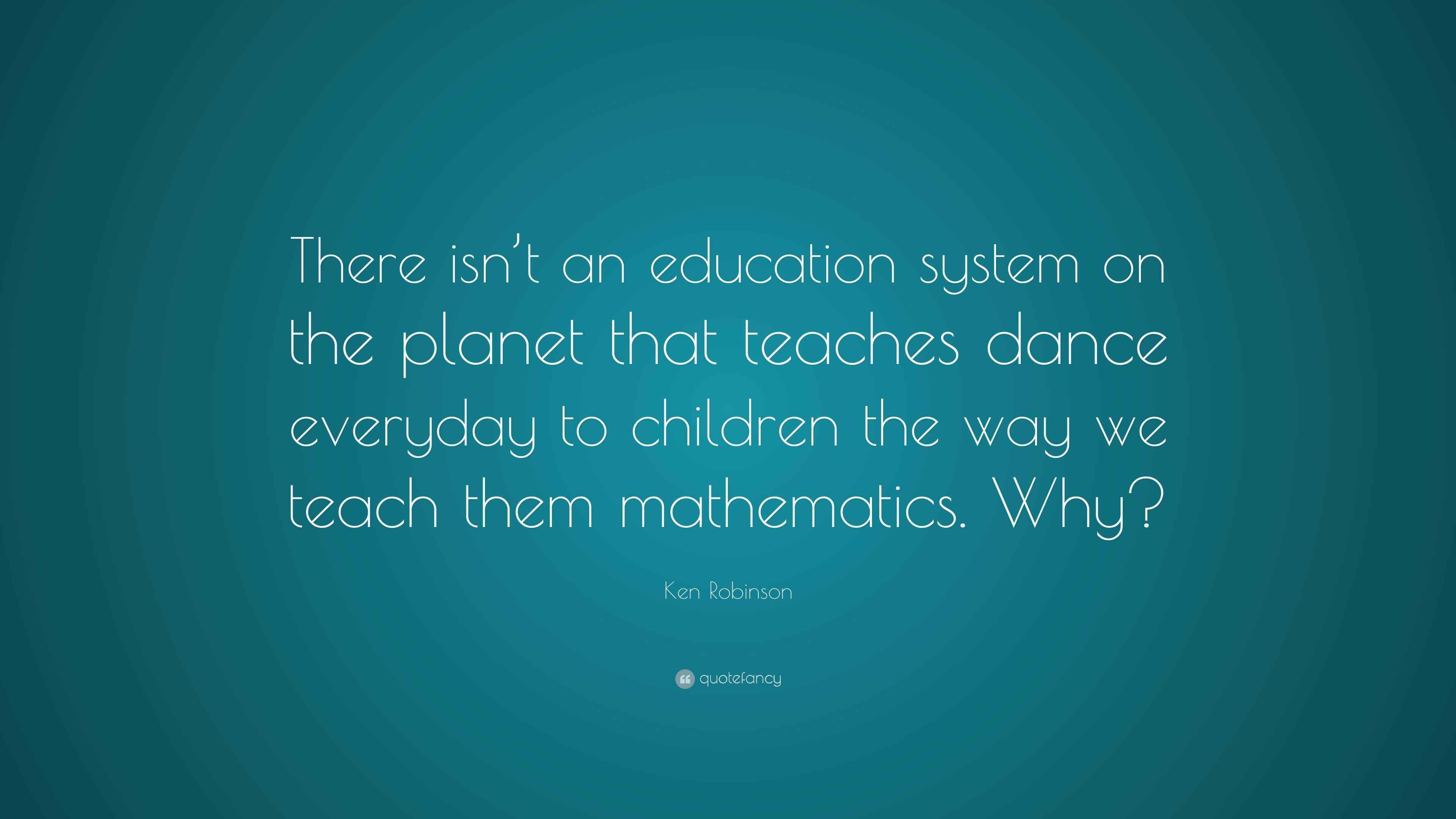 Ken Robinson Quote: “There isn’t an education system on the planet that ...