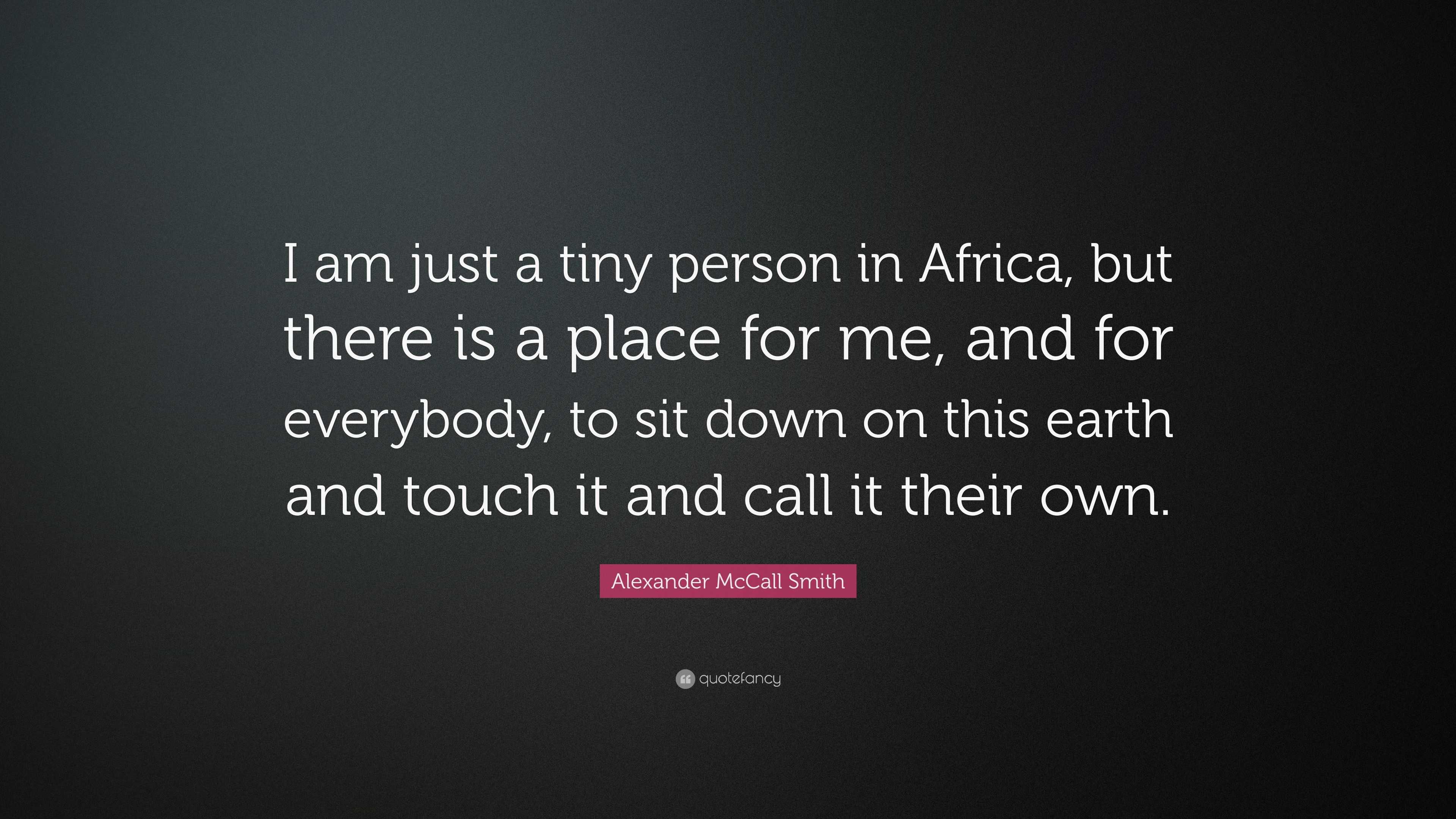 Alexander McCall Smith Quote: “I am just a tiny person in Africa, but ...