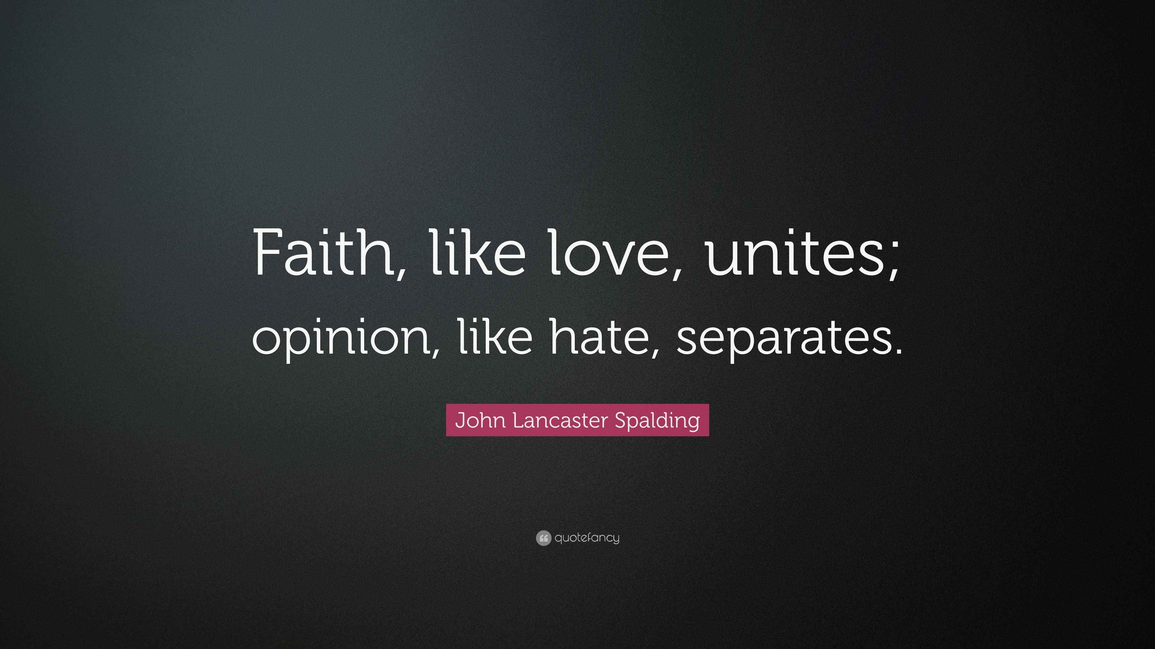 John Lancaster Spalding Quote: “Faith, like love, unites; opinion, like ...