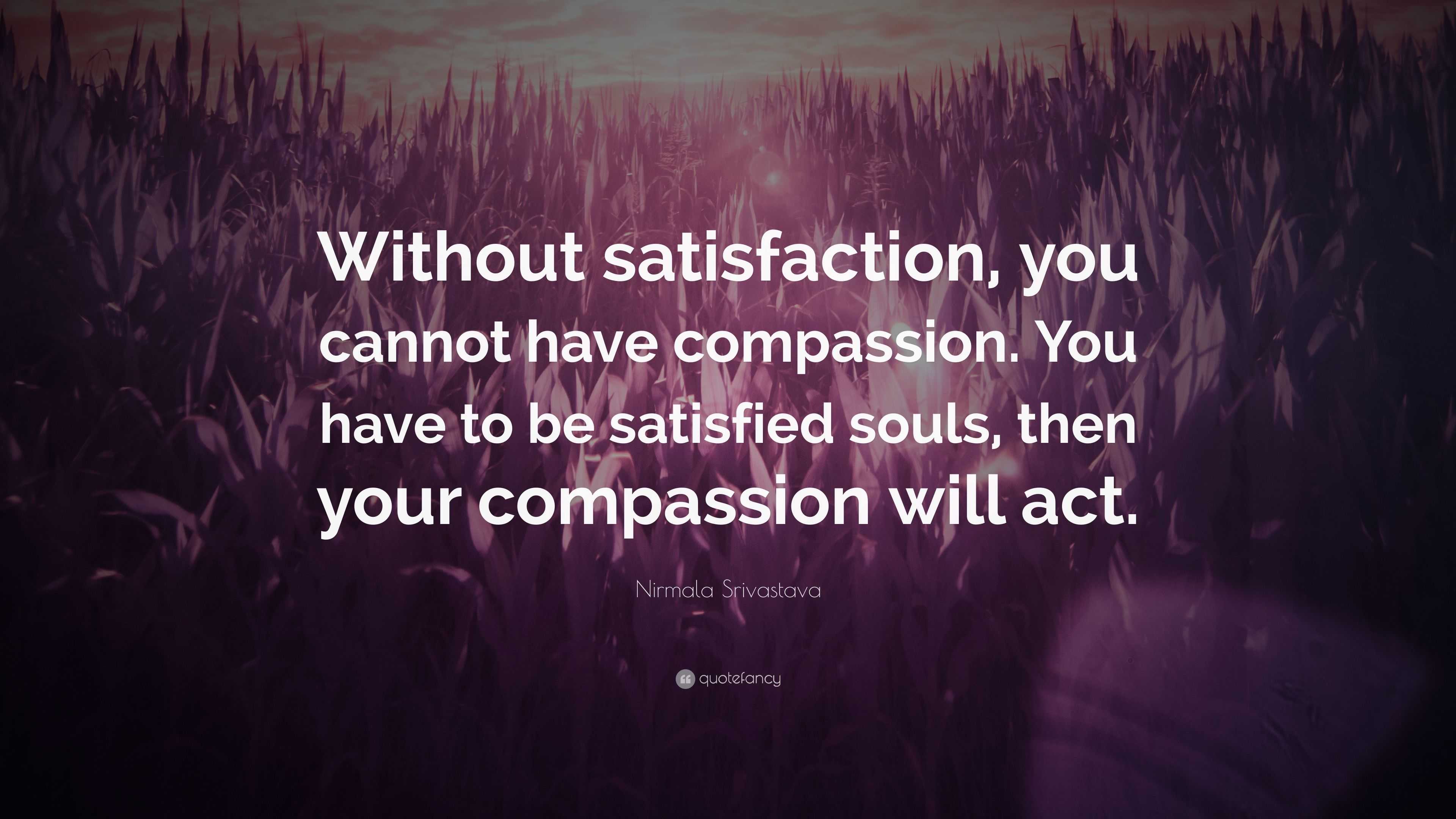 Nirmala Srivastava Quote: “Without satisfaction, you cannot have ...