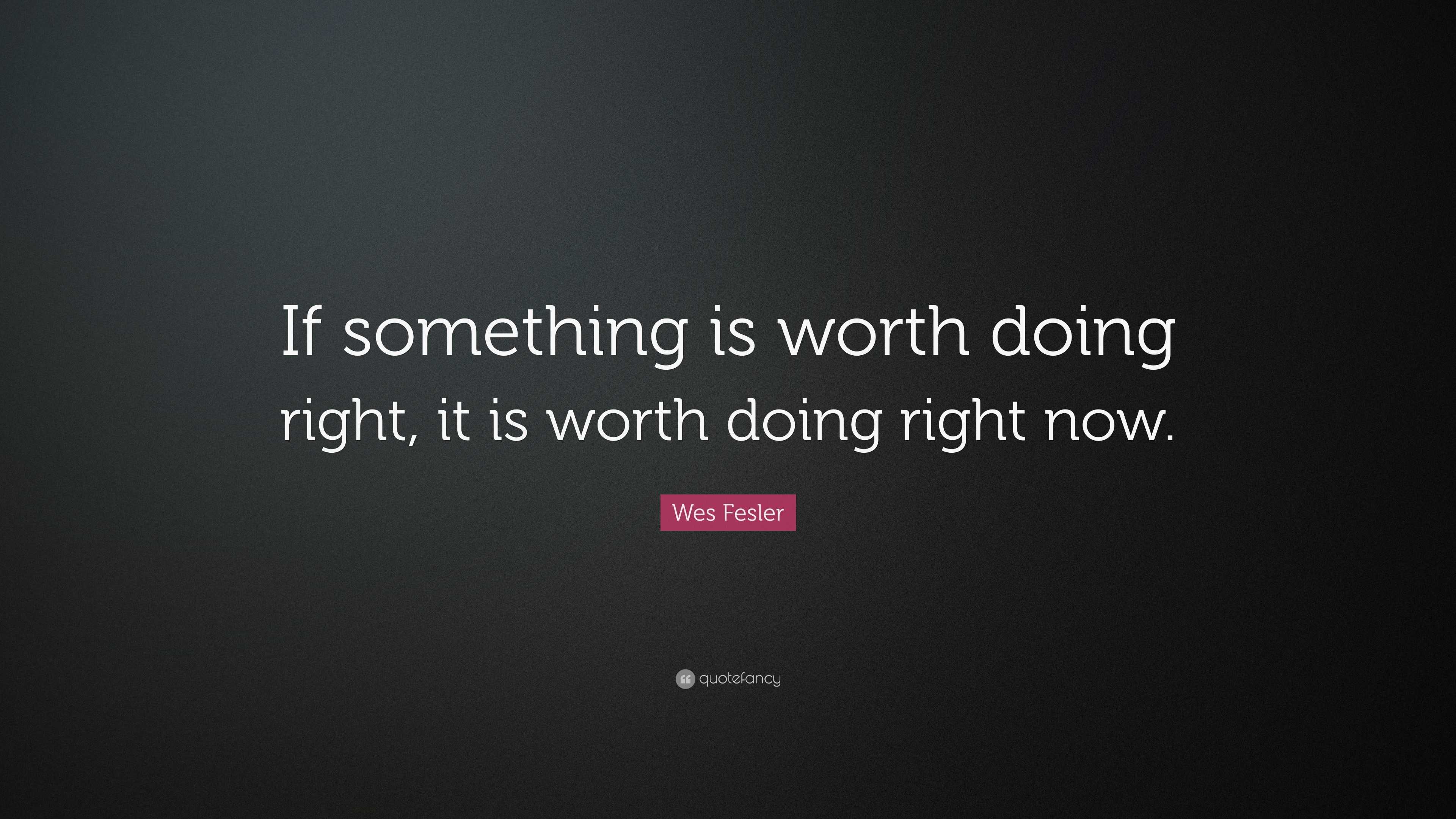 Wes Fesler Quote: “If Something Is Worth Doing Right, It Is Worth Doing ...